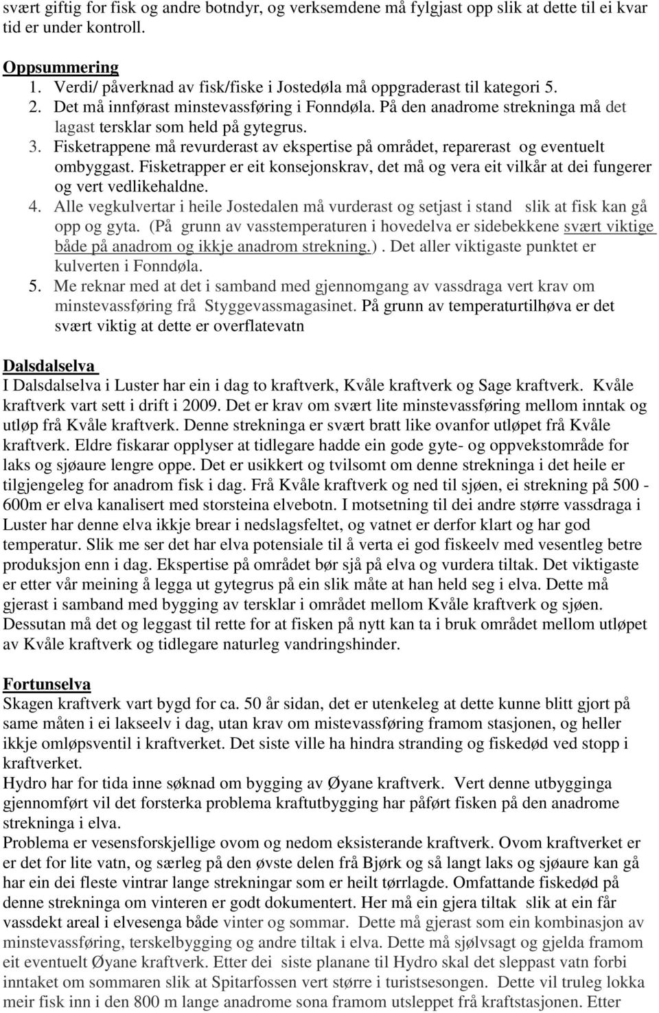 Fisketrappene må revurderast av ekspertise på området, reparerast og eventuelt ombyggast. Fisketrapper er eit konsejonskrav, det må og vera eit vilkår at dei fungerer og vert vedlikehaldne. 4.