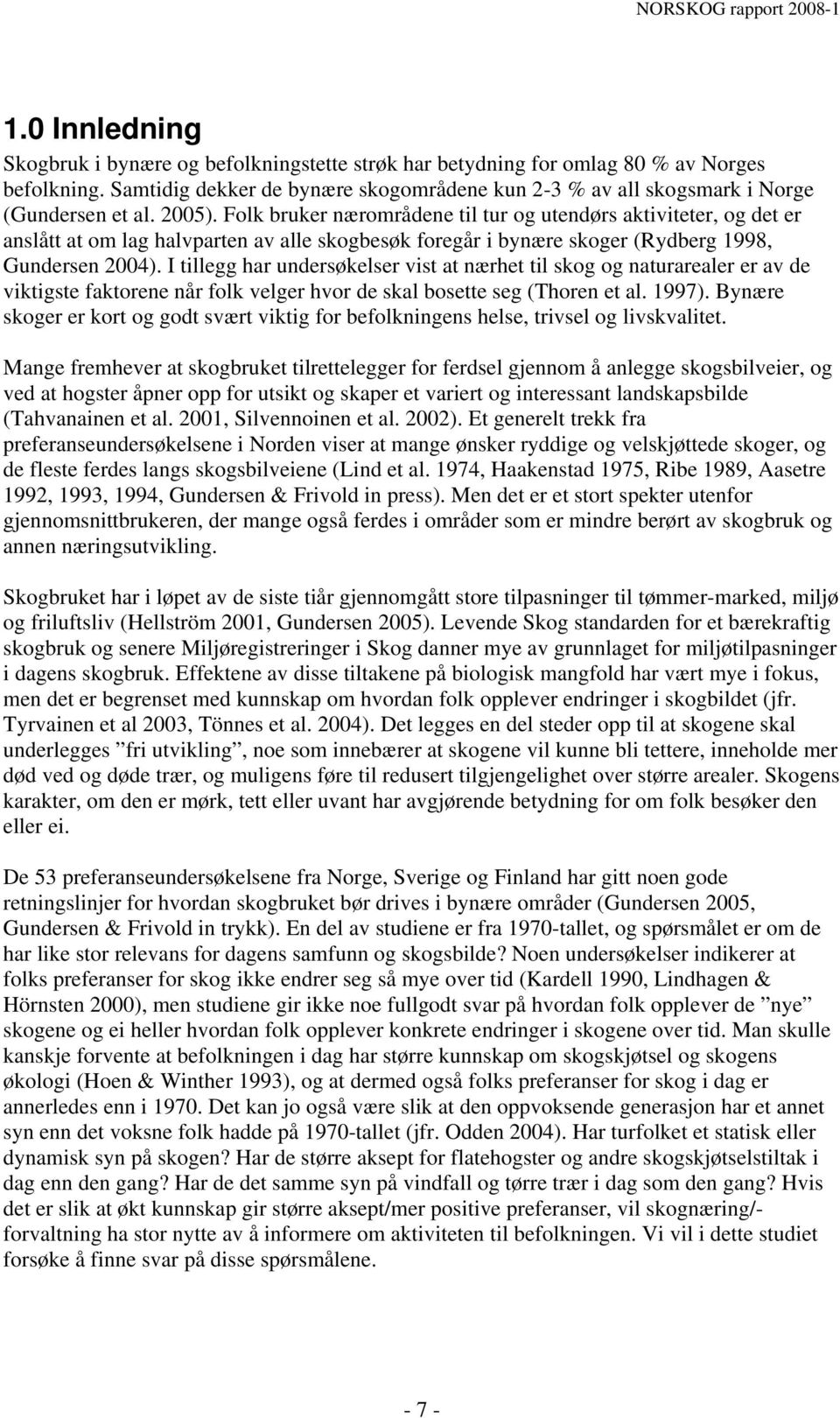 Folk bruker nærområdene til tur og utendørs aktiviteter, og det er anslått at om lag halvparten av alle skogbesøk foregår i bynære skoger (Rydberg 1998, Gundersen 2004).