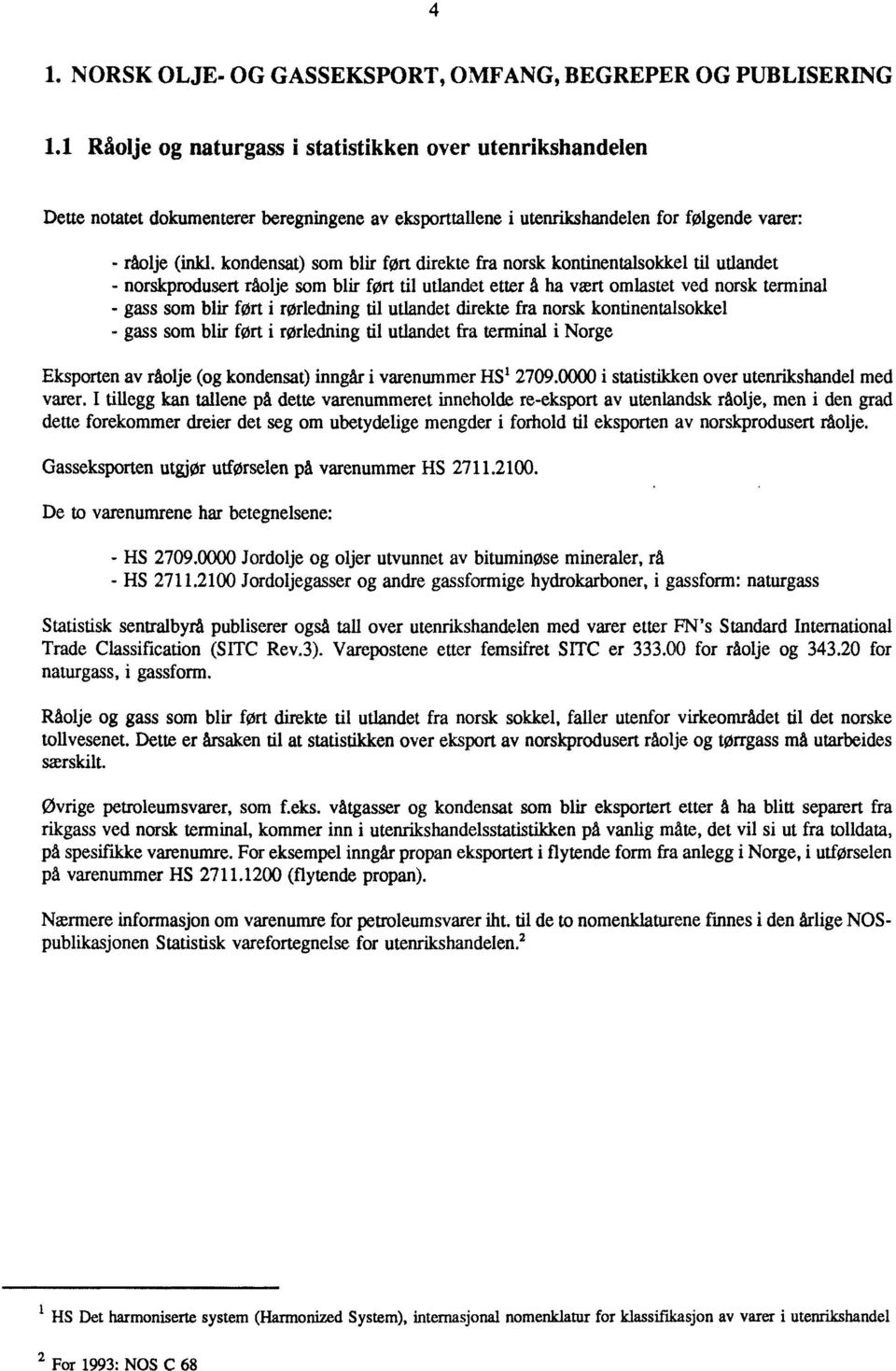 kondensat) som blir fort direkte fra norsk kontinentalsokkel til utlandet - norskprodusert råolje som blir fort til utlandet etter å ha vært omlastet ved norsk terminal - gass som blir fat i