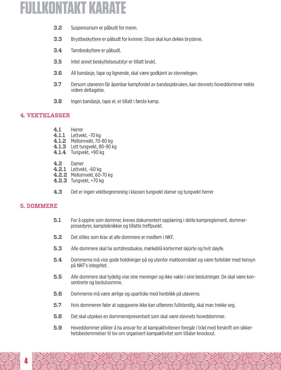 er tillatt i første kamp. 4.1 Herrer 4.1.1 Lettvekt, -70 kg 4.1.2 Mellomvekt, 70-80 kg 4.1.3 Lett tungvekt, 80-90 kg 4.1.4 Tungvekt, +90 kg 4.2 Damer 4.2.1 Lettvekt, -60 kg 4.2.2 Mellomvekt, 60-70 kg 4.