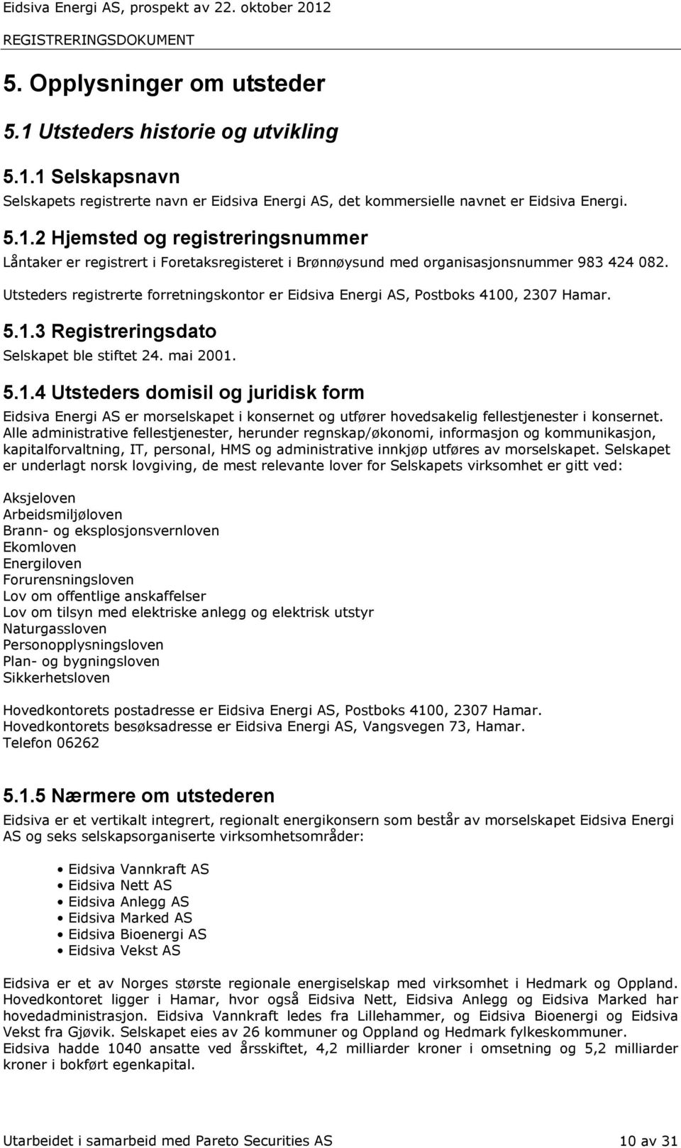 0,. 5.1.3 Registreringsdato Selskapet ble stiftet 24. mai 2001. 5.1.4 Utsteders domisil og juridisk form Eidsiva Energi AS er morselskapet i konsernet og utfører hovedsakelig fellestjenester i konsernet.