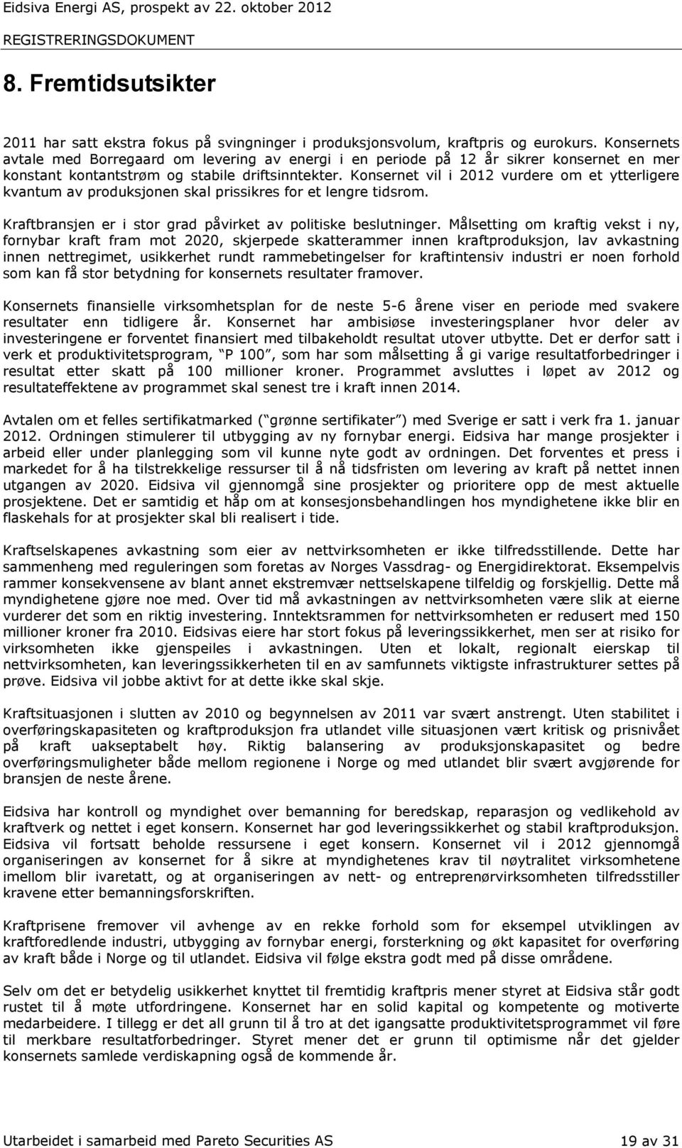 Konsernet vil i 2012 vurdere om et ytterligere kvantum av produksjonen skal prissikres for et lengre tidsrom. Kraftbransjen er i stor grad påvirket av politiske beslutninger.