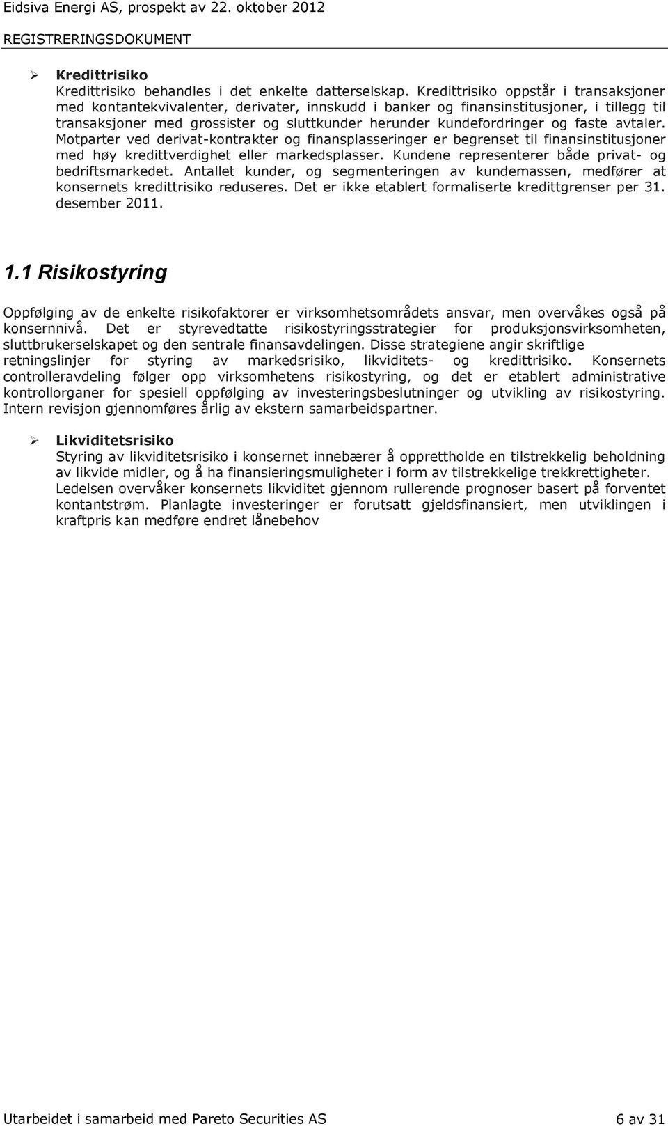 og faste avtaler. Motparter ved derivat-kontrakter og finansplasseringer er begrenset til finansinstitusjoner med høy kredittverdighet eller markedsplasser.