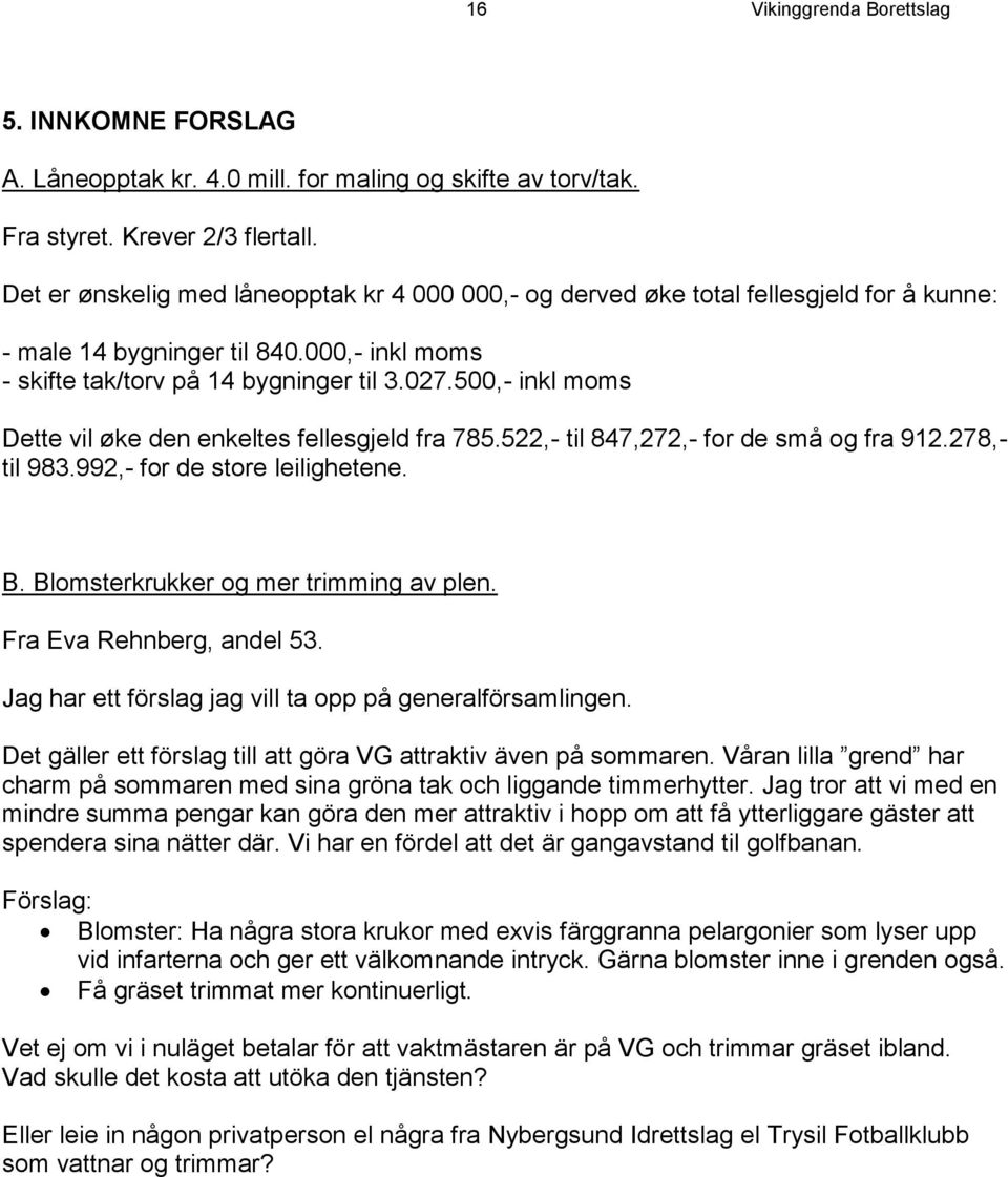 500,- inkl moms Dette vil øke den enkeltes fellesgjeld fra 785.522,- til 847,272,- for de små og fra 912.278,- til 983.992,- for de store leilighetene. B. Blomsterkrukker og mer trimming av plen.