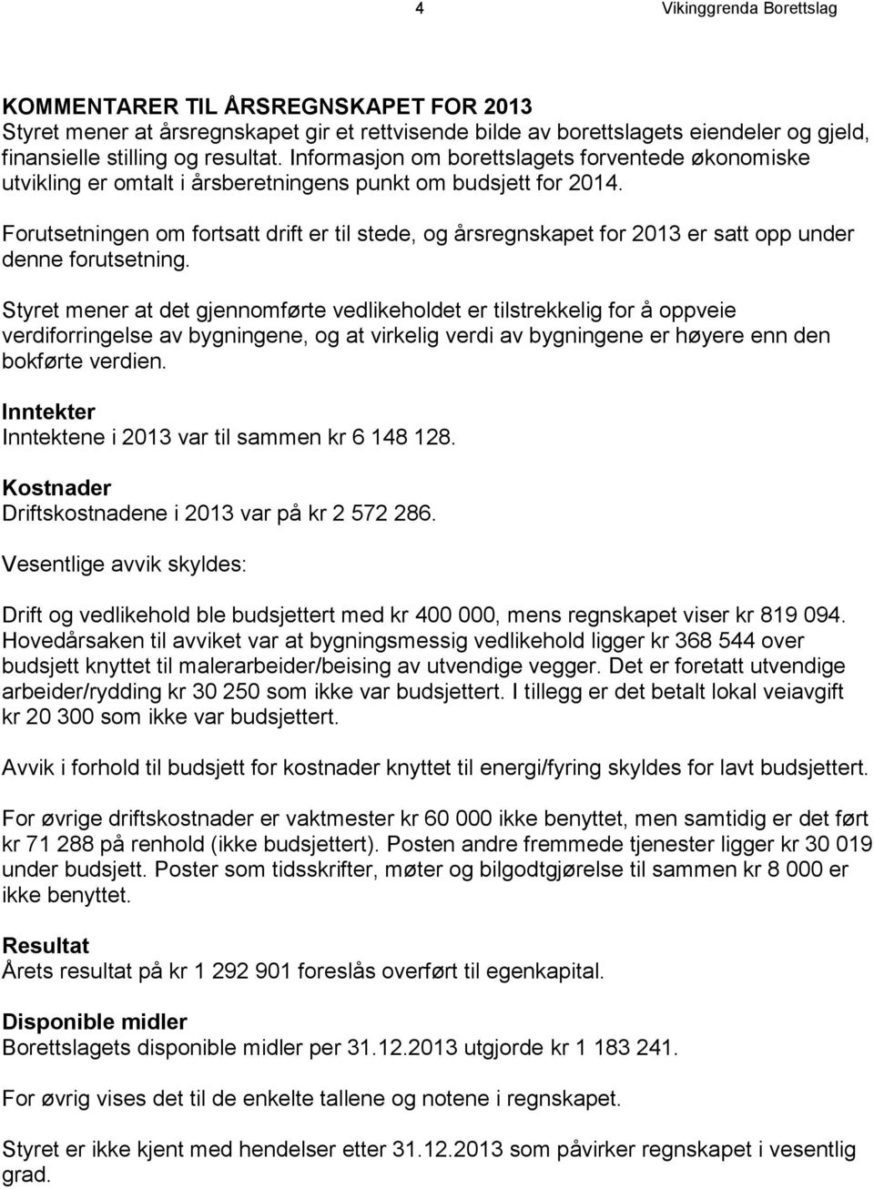 Forutsetningen om fortsatt drift er til stede, og årsregnskapet for 2013 er satt opp under denne forutsetning.