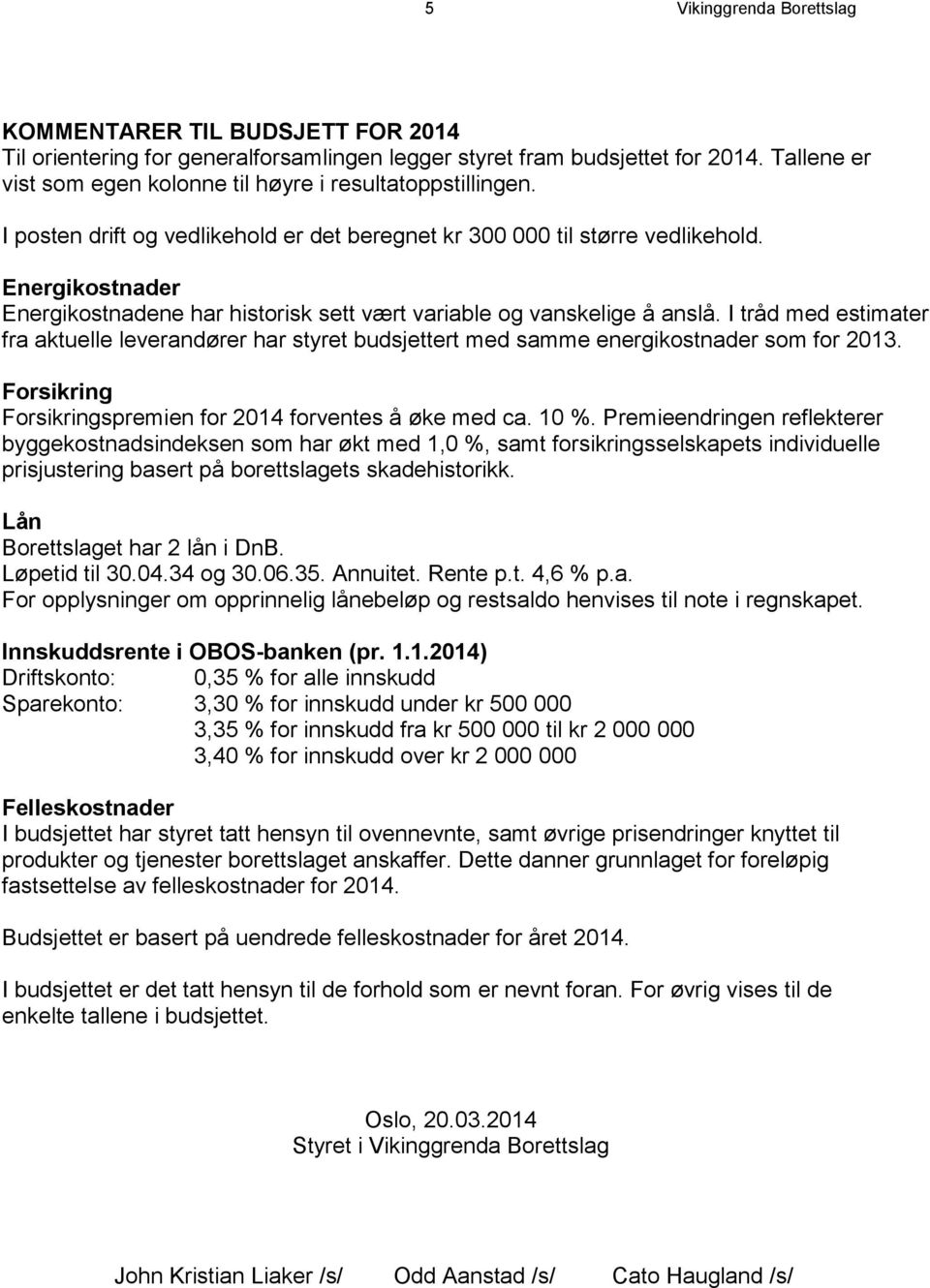 Energikostnader Energikostnadene har historisk sett vært variable og vanskelige å anslå. I tråd med estimater fra aktuelle leverandører har styret budsjettert med samme energikostnader som for 2013.