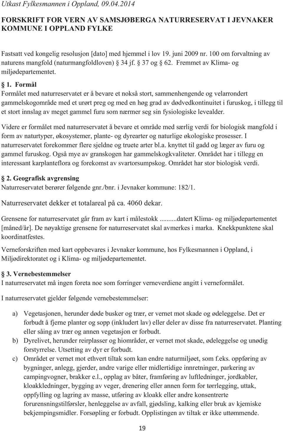 Formål Formålet med naturreservatet er å bevare et nokså stort, sammenhengende og velarrondert gammelskogområde med et urørt preg og med en høg grad av dødvedkontinuitet i furuskog, i tillegg til et