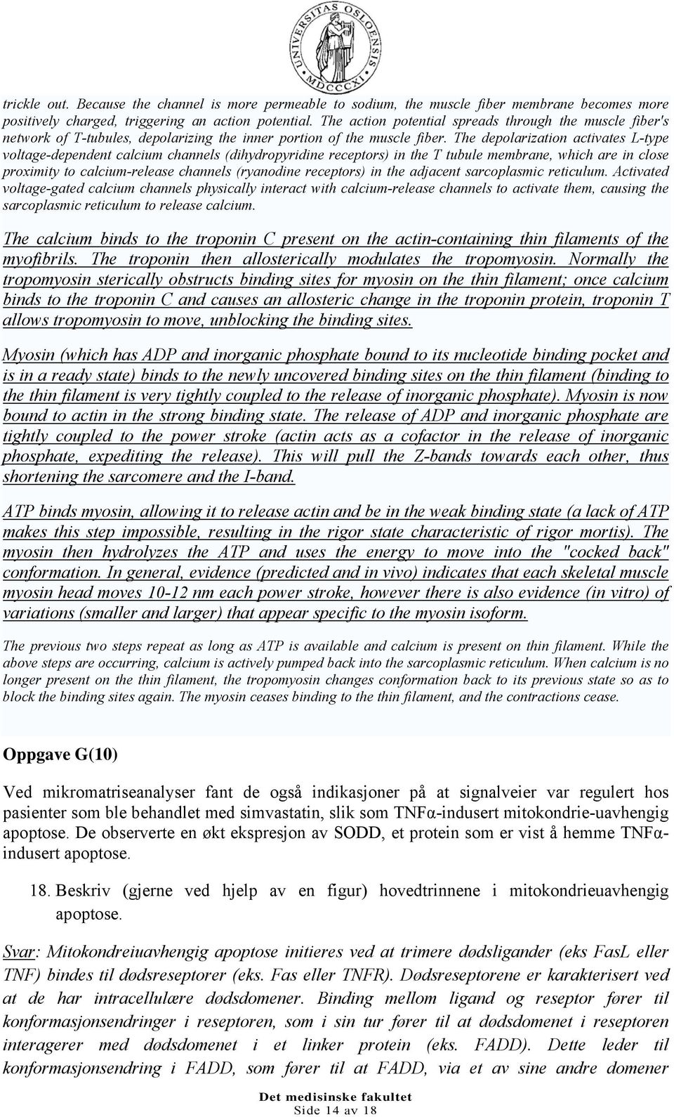 The depolarization activates L-type voltage-dependent calcium channels (dihydropyridine receptors) in the T tubule membrane, which are in close proximity to calcium-release channels (ryanodine