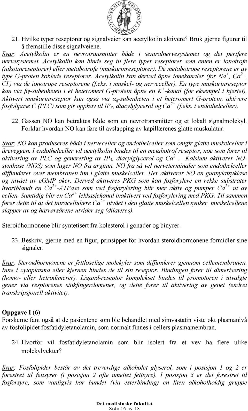 Acetylkolin kan binde seg til flere typer reseptorer som enten er ionotrofe (nikotinreseptorer) eller metabotrofe (muskarinreseptorer).