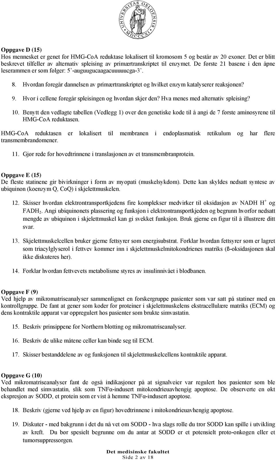 Hvordan foregår dannelsen av primærtranskriptet og hvilket enzym katalyserer reaksjonen? 9. Hvor i cellene foregår spleisingen og hvordan skjer den? Hva menes med alternativ spleising? 10.