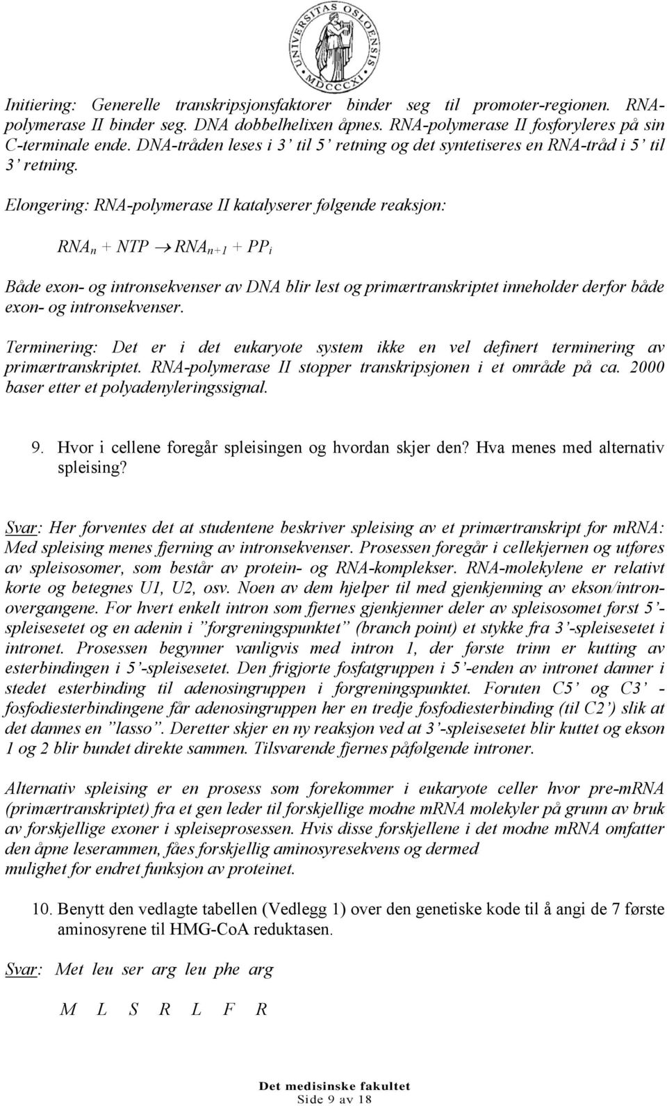 Elongering: RNA-polymerase II katalyserer følgende reaksjon: RNA n + NTP RNA n+1 + PP i Både exon- og intronsekvenser av DNA blir lest og primærtranskriptet inneholder derfor både exon- og