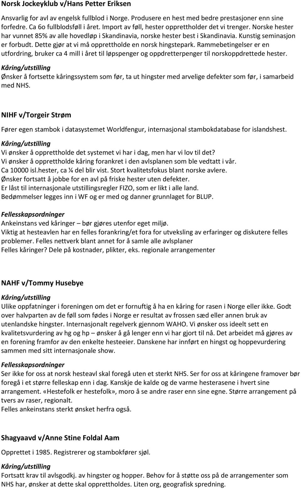 Dette gjør at vi må opprettholde en norsk hingstepark. Rammebetingelser er en utfordring, bruker ca 4 mill i året til løpspenger og oppdretterpenger til norskoppdrettede hester.