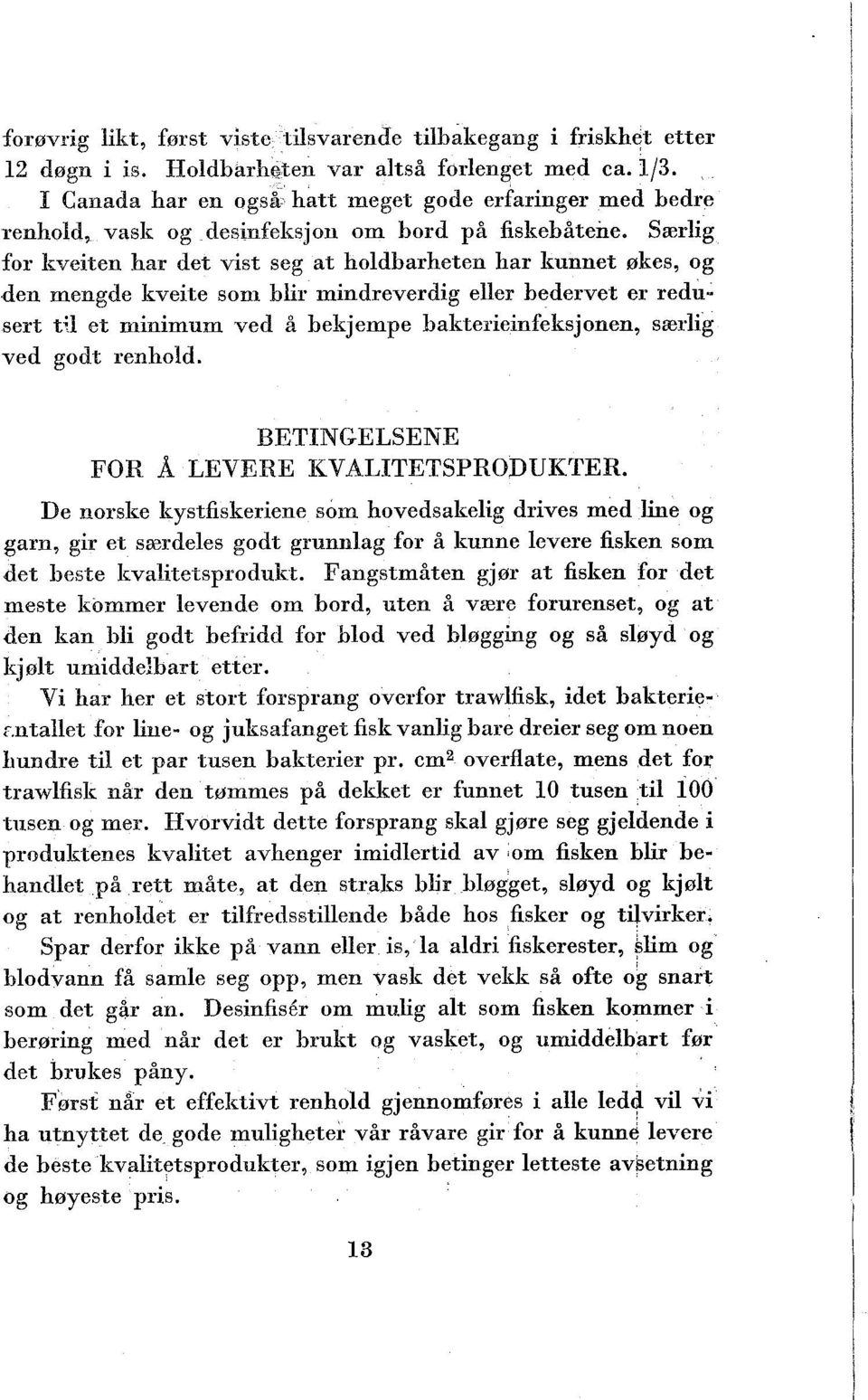 Særlig for lisveiten har det vist seg at holdbarheten har kunnet økes, og den mengde kveite som blir mindreverdig eller bedervet er redusert t:l et minimum ved å bekjempe bakterieinfeksjonen, særlig