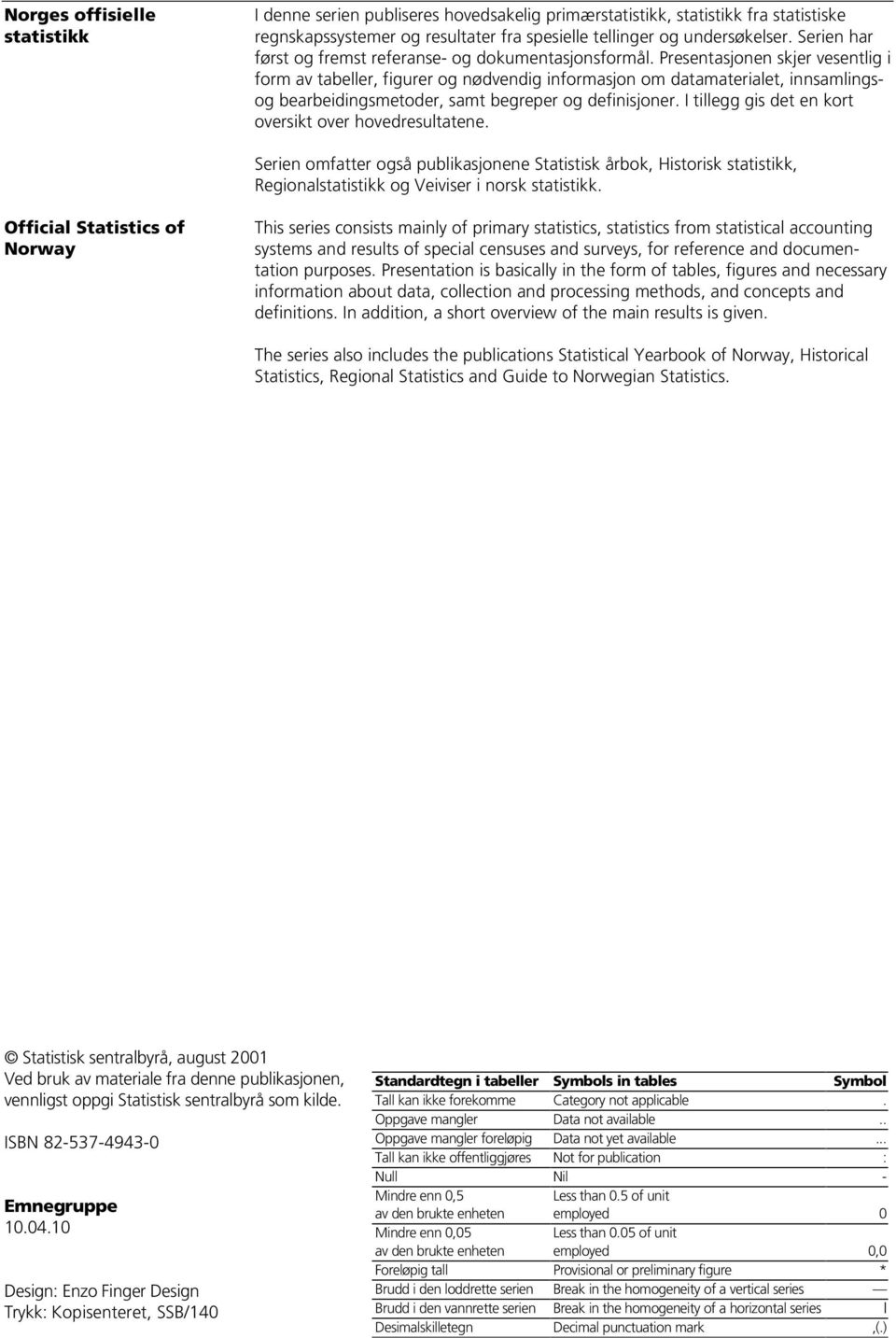 Presentasjonen skjer vesentlig i form av tabeller, figurer og nødvendig informasjon om datamaterialet, innsamlingsog bearbeidingsmetoder, samt begreper og definisjoner.