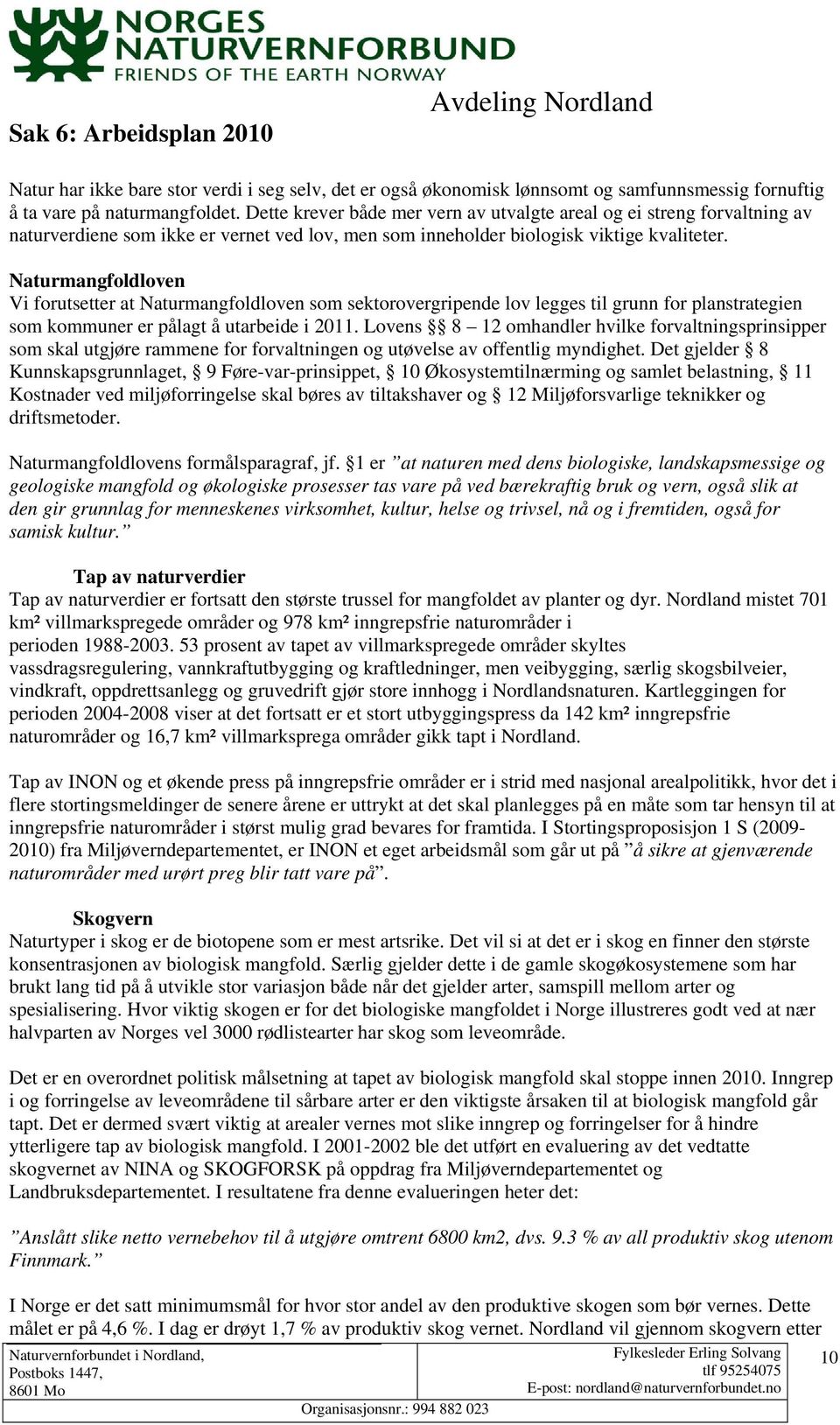 Naturmangfoldloven Vi forutsetter at Naturmangfoldloven som sektorovergripende lov legges til grunn for planstrategien som kommuner er pålagt å utarbeide i 2011.