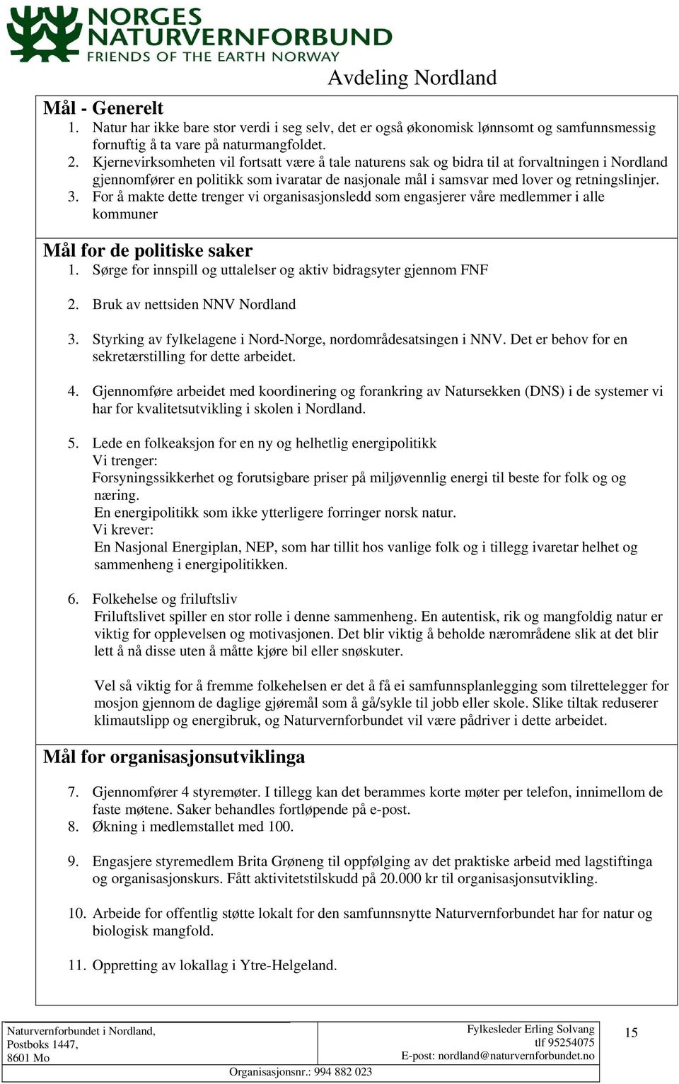 For å makte dette trenger vi organisasjonsledd som engasjerer våre medlemmer i alle kommuner Mål for de politiske saker 1. Sørge for innspill og uttalelser og aktiv bidragsyter gjennom FNF 2.