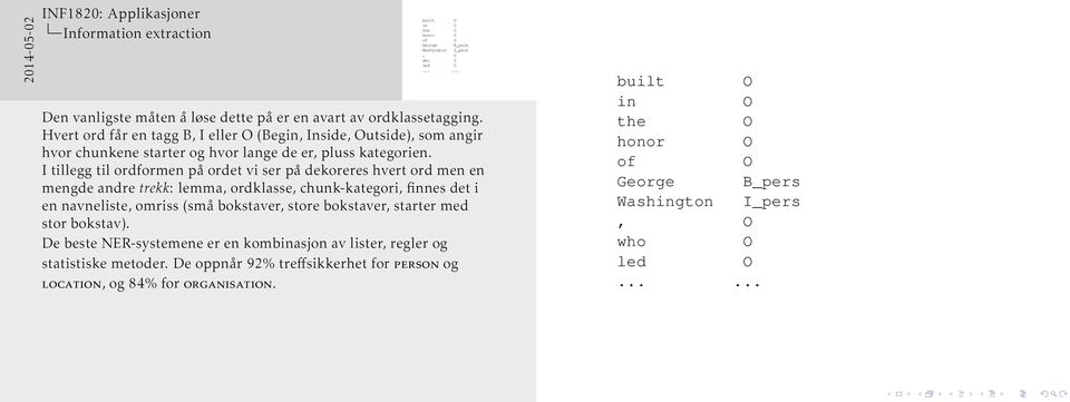 I tillegg til ordformen på ordet vi ser på dekoreres hvert ord men en mengde andre trekk: lemma, ordklasse, chunk-kategori, finnes det i en navneliste, omriss (små bokstaver, store bokstaver,