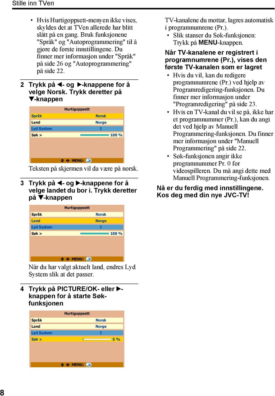 Trykk deretter på 4-knappen Hurtigoppsett Språk Norsk Land Norge Lyd System I Søk > 100 % MENU: Teksten på skjermen vil da være på norsk. 3 Trykk på 2- og 3-knappene for å velge landet du bor i.