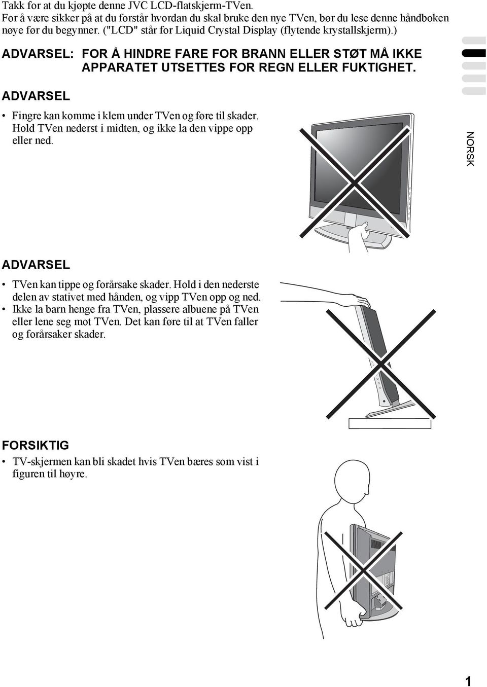 ADVARSEL Fingre kan komme i klem under TVen og føre til skader. Hold TVen nederst i midten, og ikke la den vippe opp eller ned. NORSK ADVARSEL TVen kan tippe og forårsake skader.