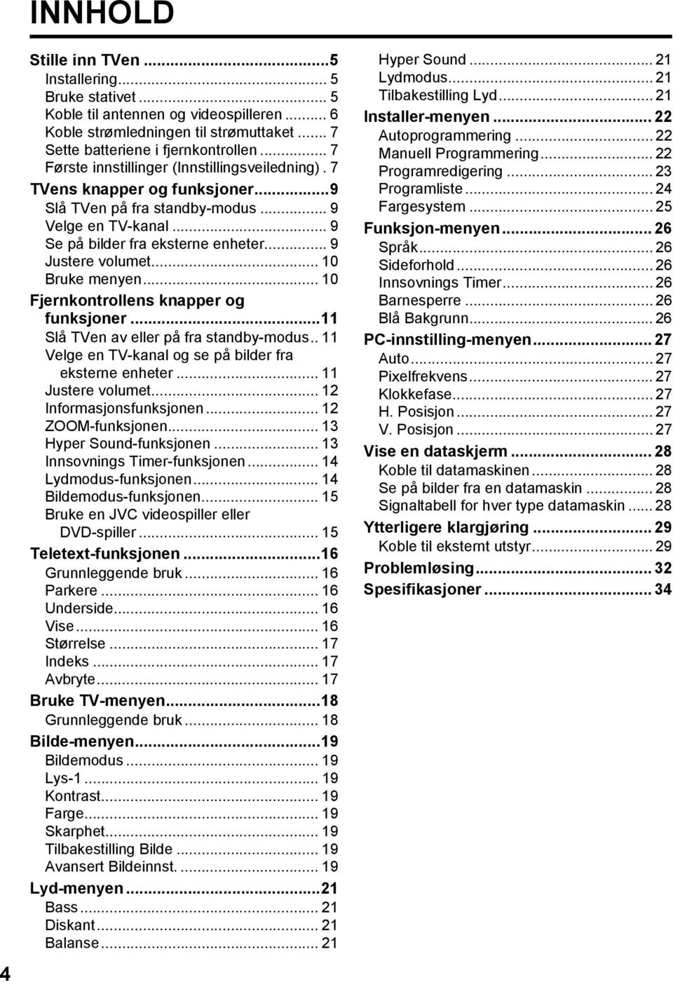 .. 10 Bruke menyen... 10 Fjernkontrollens knapper og funksjoner...11 Slå TVen av eller på fra standby-modus.. 11 Velge en TV-kanal og se på bilder fra eksterne enheter... 11 Justere volumet.