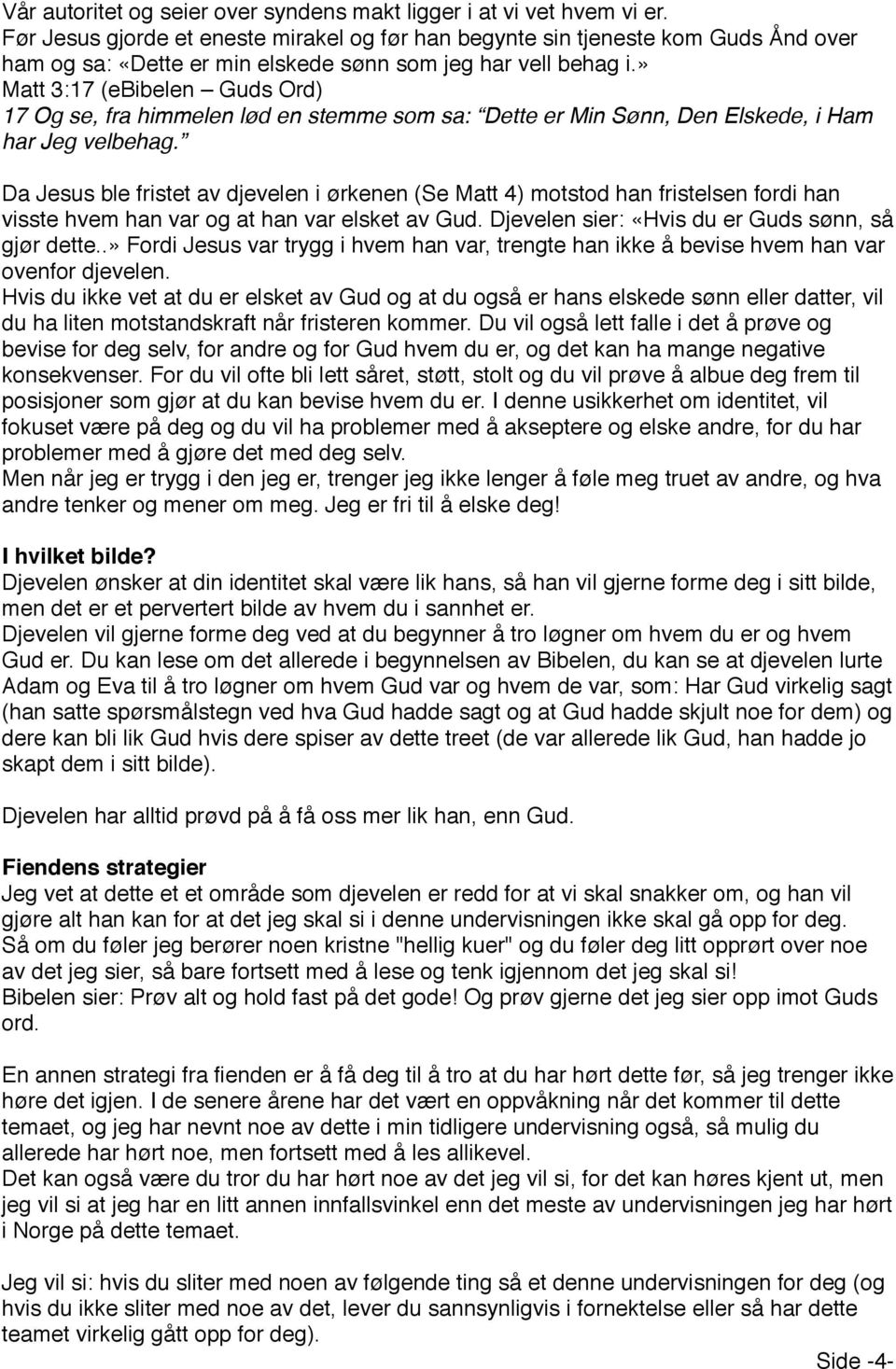 » Matt 3:17 (ebibelen Guds Ord) 17 Og se, fra himmelen lød en stemme som sa: Dette er Min Sønn, Den Elskede, i Ham har Jeg velbehag.