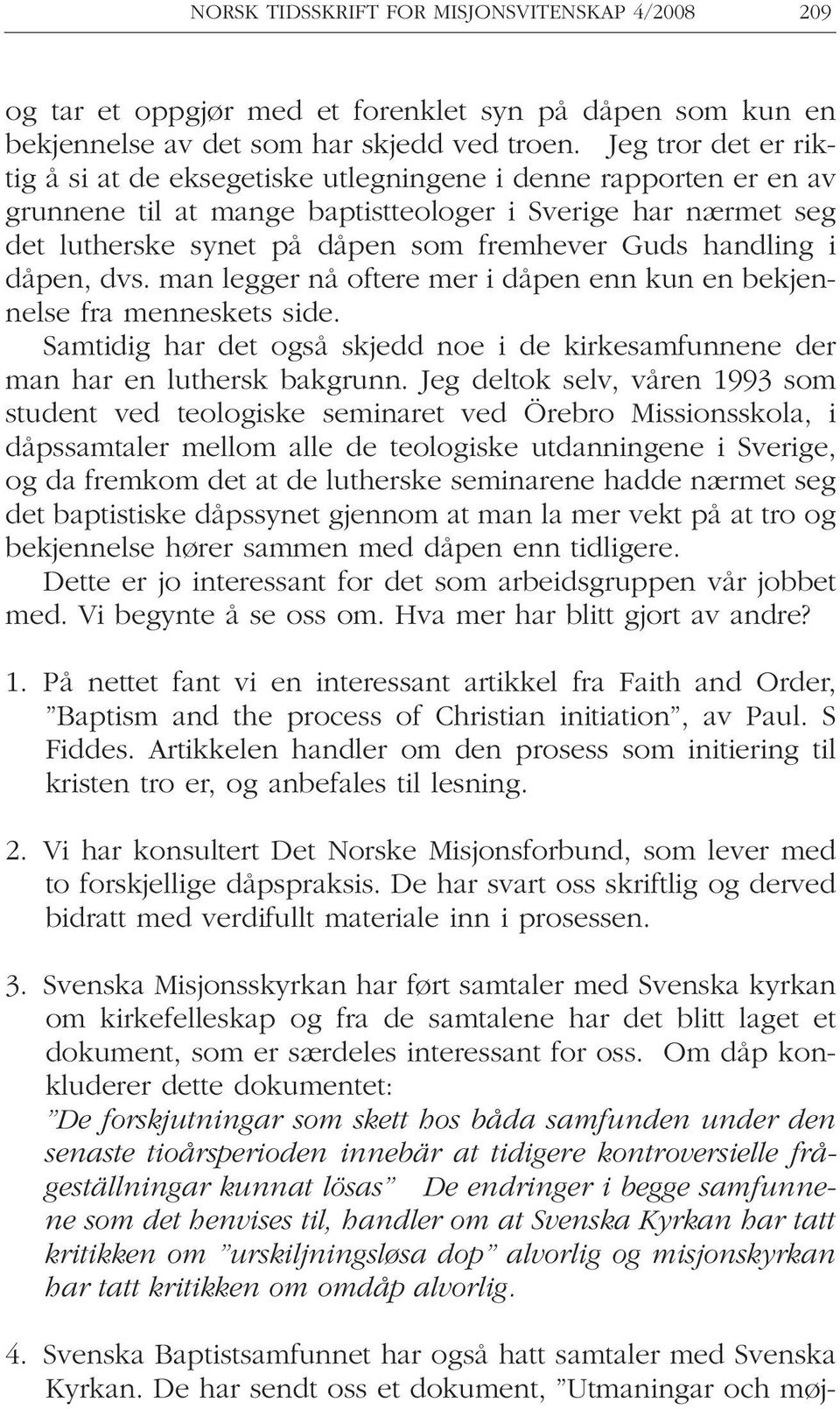 handling i dåpen, dvs. man legger nå oftere mer i dåpen enn kun en bekjennelse fra menneskets side. Samtidig har det også skjedd noe i de kirkesamfunnene der man har en luthersk bakgrunn.