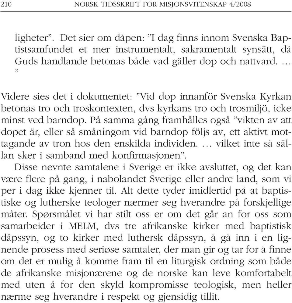 Videre sies det i dokumentet: Vid dop innanför Svenska Kyrkan betonas tro och troskontexten, dvs kyrkans tro och trosmiljö, icke minst ved barndop.