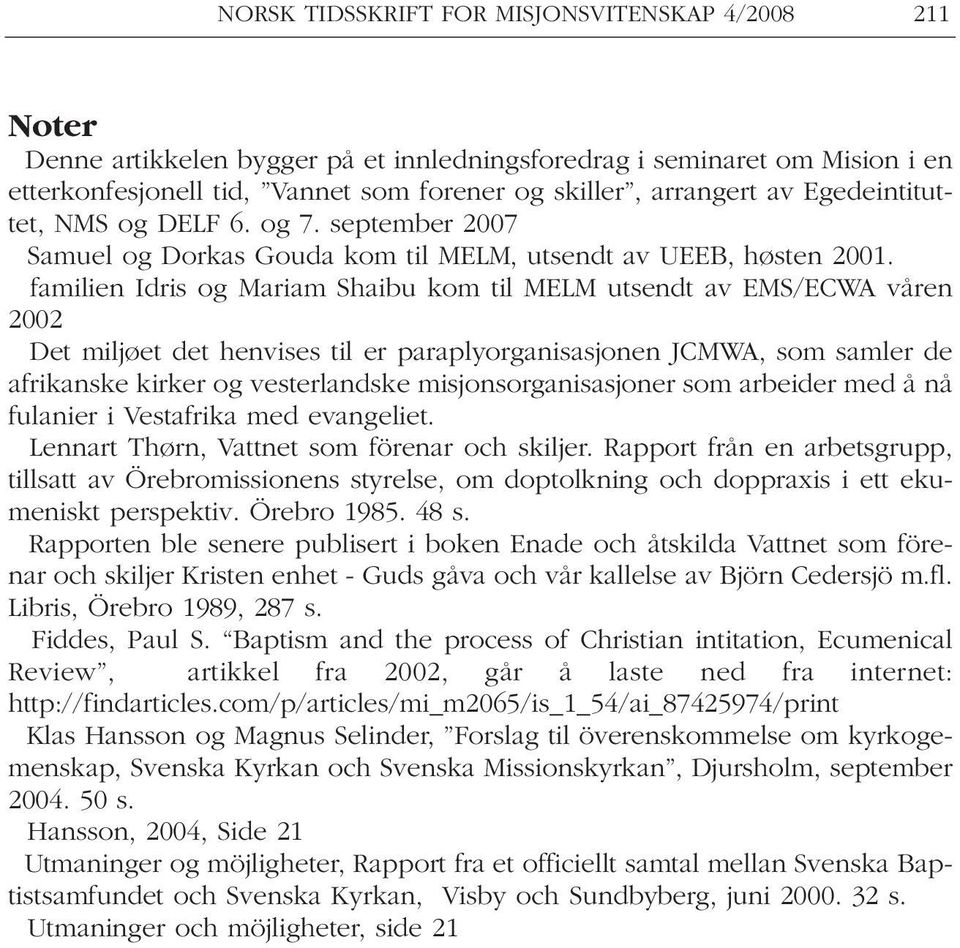 familien Idris og Mariam Shaibu kom til MELM utsendt av EMS/ECWA våren 2002 Det miljøet det henvises til er paraplyorganisasjonen JCMWA, som samler de afrikanske kirker og vesterlandske