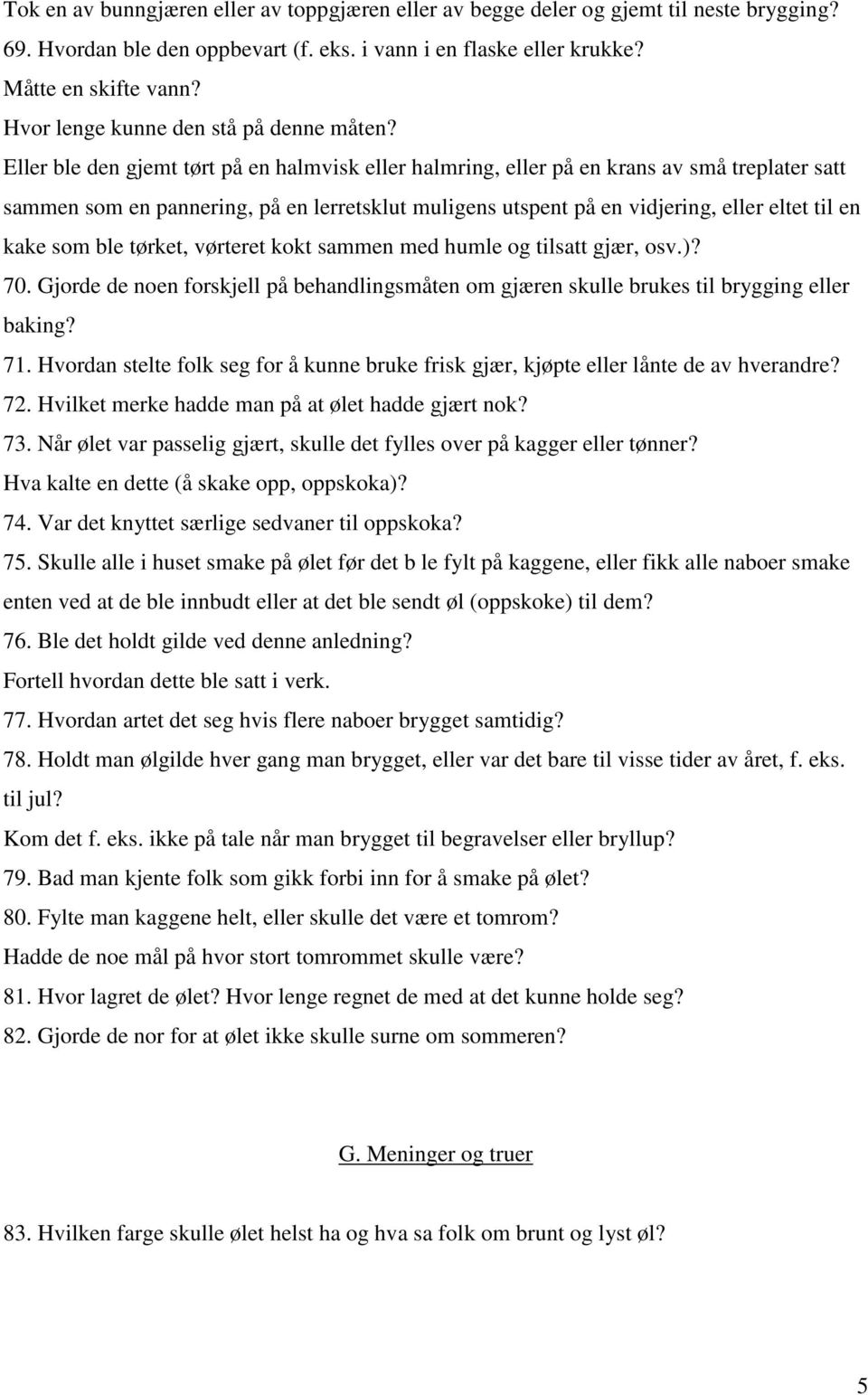 Eller ble den gjemt tørt på en halmvisk eller halmring, eller på en krans av små treplater satt sammen som en pannering, på en lerretsklut muligens utspent på en vidjering, eller eltet til en kake