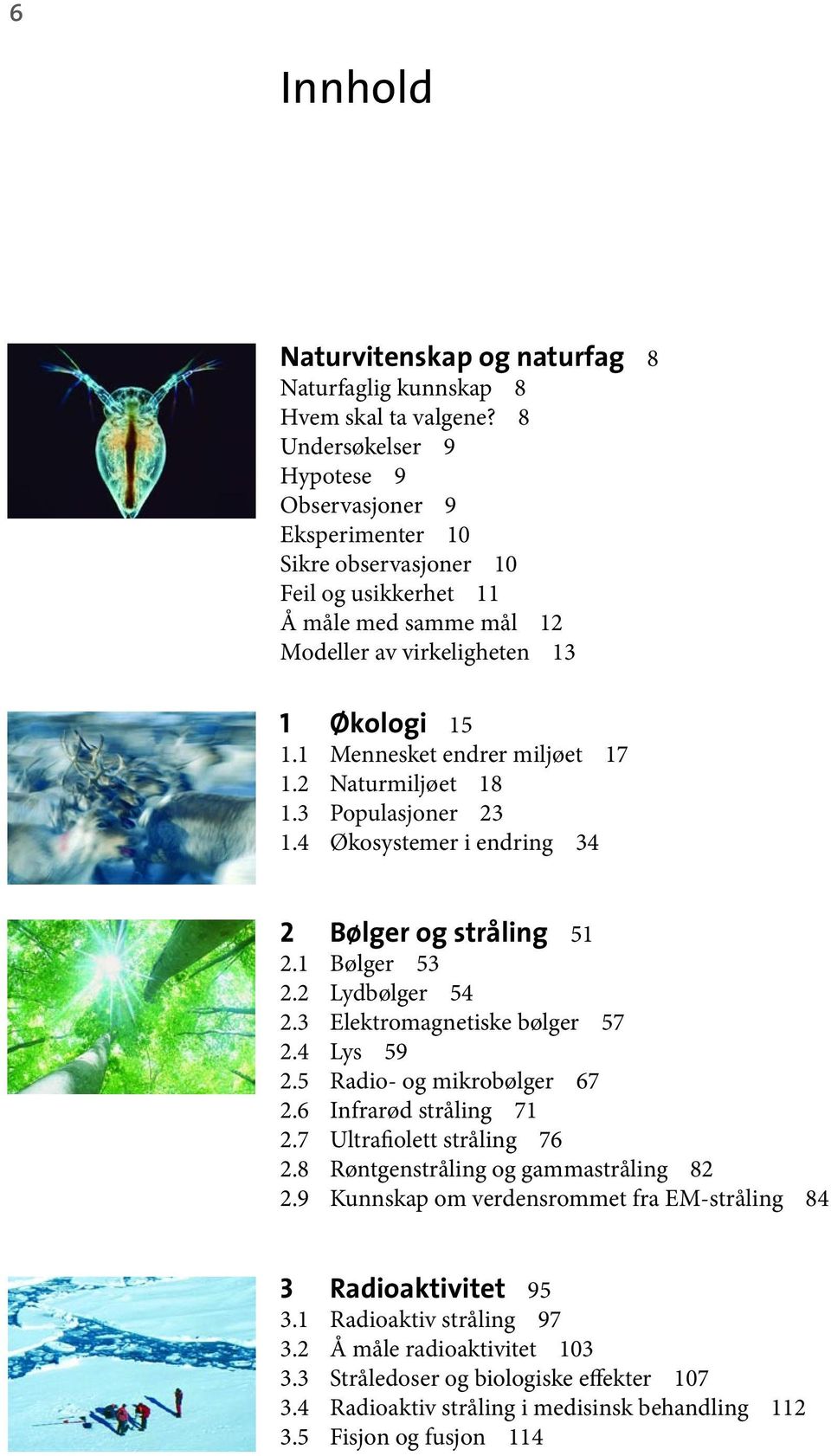 1 Mennesket endrer miljøet 17 1.2 Naturmiljøet 18 1.3 Populasjoner 23 1.4 Økosystemer i endring 34 2 Bølger og stråling 51 2.1 Bølger 53 2.2 Lydbølger 54 2.3 Elektromagnetiske bølger 57 2.4 Lys 59 2.