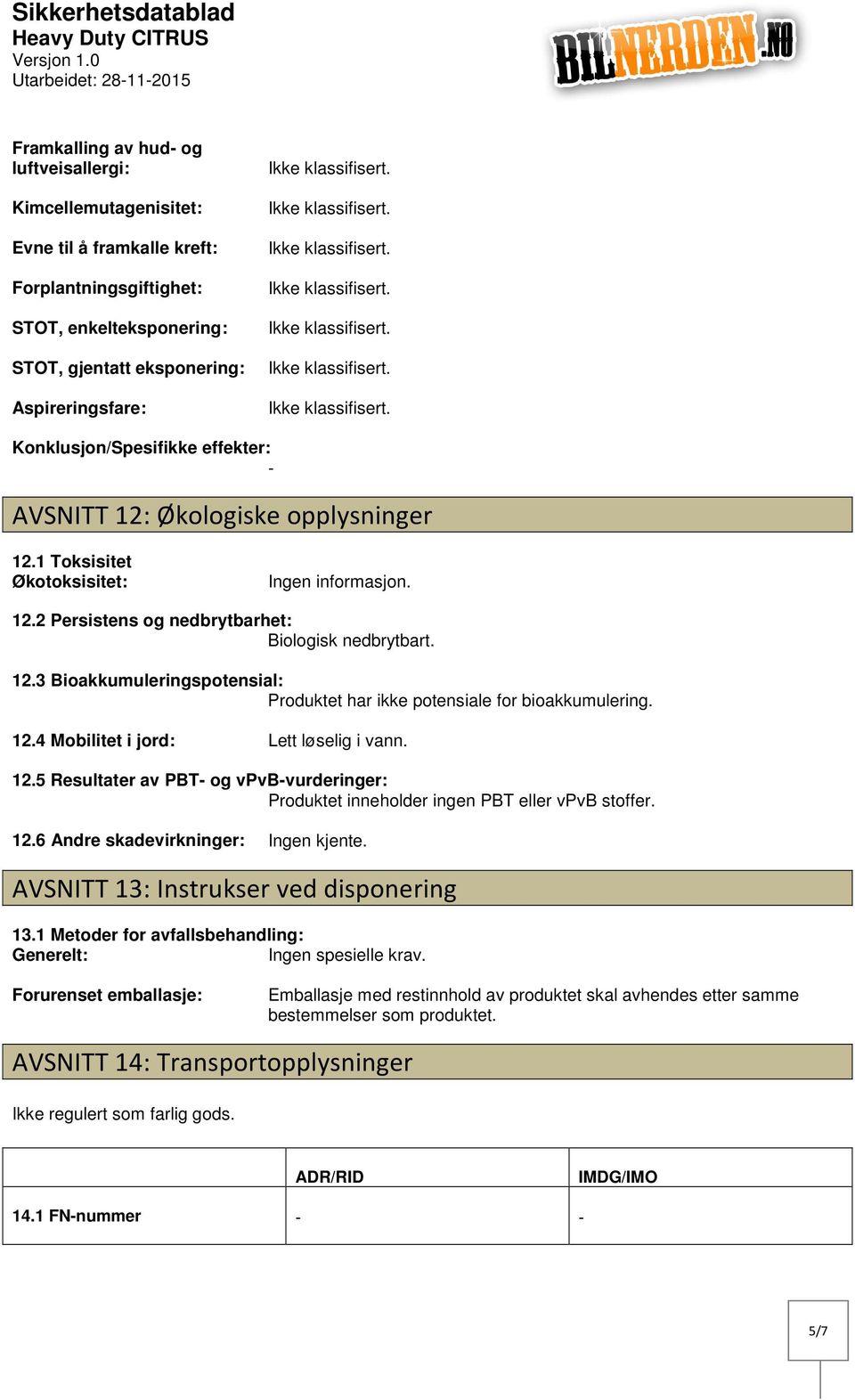 12.4 Mobilitet i jord: Lett løselig i vann. 12.5 Resultater av PBT og vpvbvurderinger: Produktet inneholder ingen PBT eller vpvb stoffer. 12.6 Andre skadevirkninger: Ingen kjente.