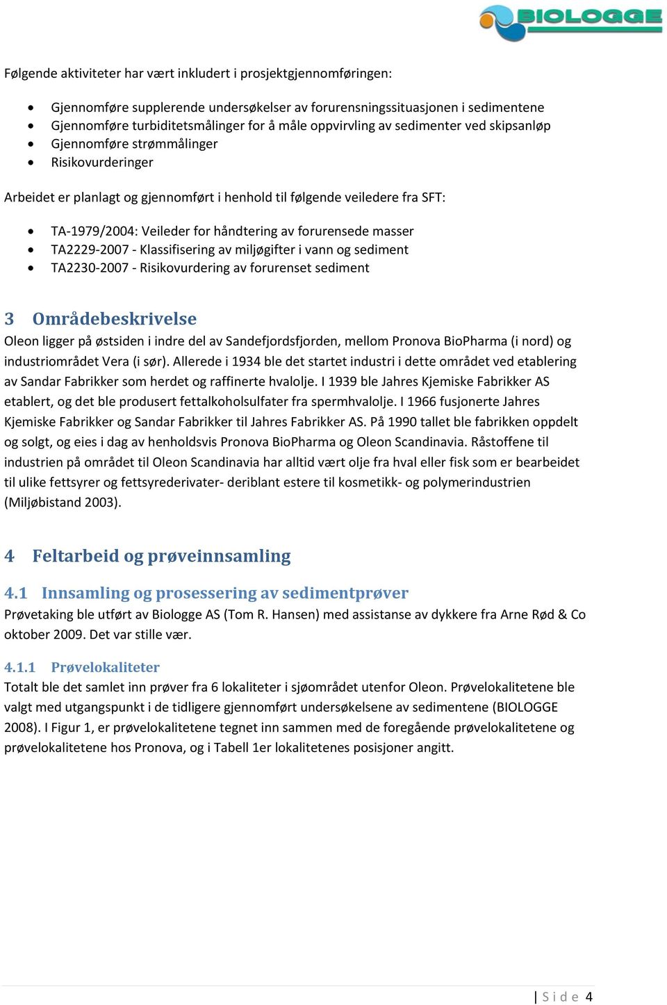 håndtering av forurensede masser TA2229 2007 Klassifisering av miljøgifter i vann og sediment TA2230 2007 Risikovurdering av forurenset sediment 3 Områdebeskrivelse Oleon ligger på østsiden i indre