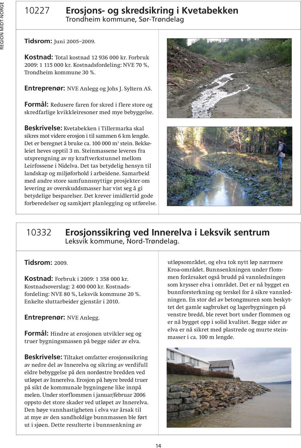Beskrivelse: Kvetabekken i Tillermarka skal sikres mot videre erosjon i til sammen 6 km lengde. Det er beregnet å bruke ca. 100 000 m 3 stein. Bekkeleiet heves opptil 3 m.