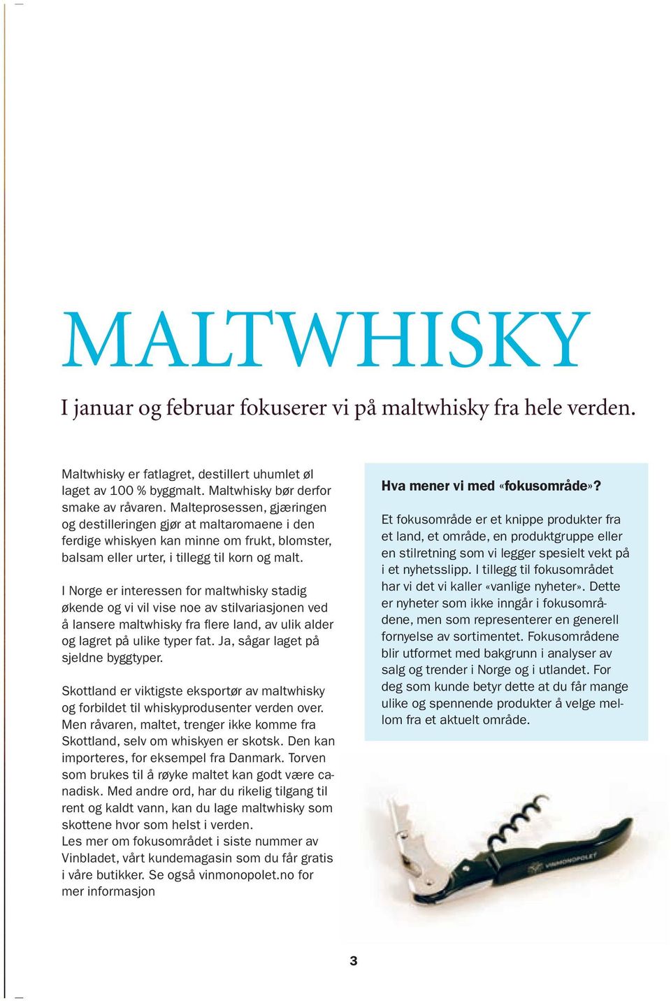 I Norge er interessen for maltwhisky stadig økende og vi vil vise noe av stilvariasjonen ved å lansere maltwhisky fra flere land, av ulik alder og lagret på ulike typer fat.
