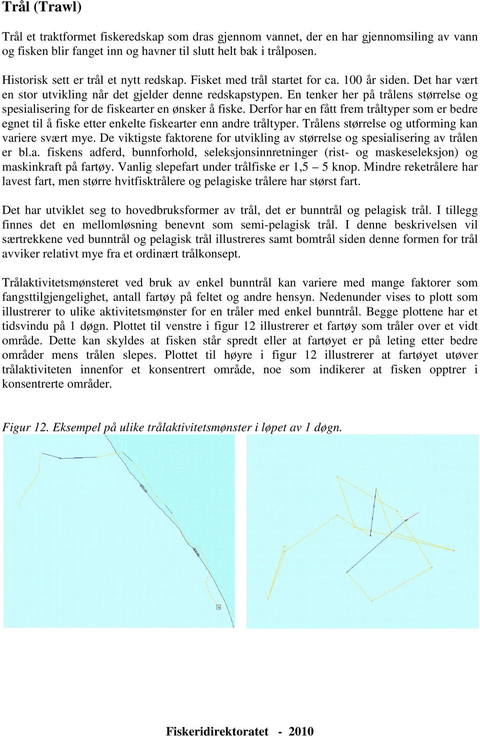 En tenker her på trålens størrelse og spesialisering for de fiskearter en ønsker å fiske. Derfor har en fått frem tråltyper som er bedre egnet til å fiske etter enkelte fiskearter enn andre tråltyper.