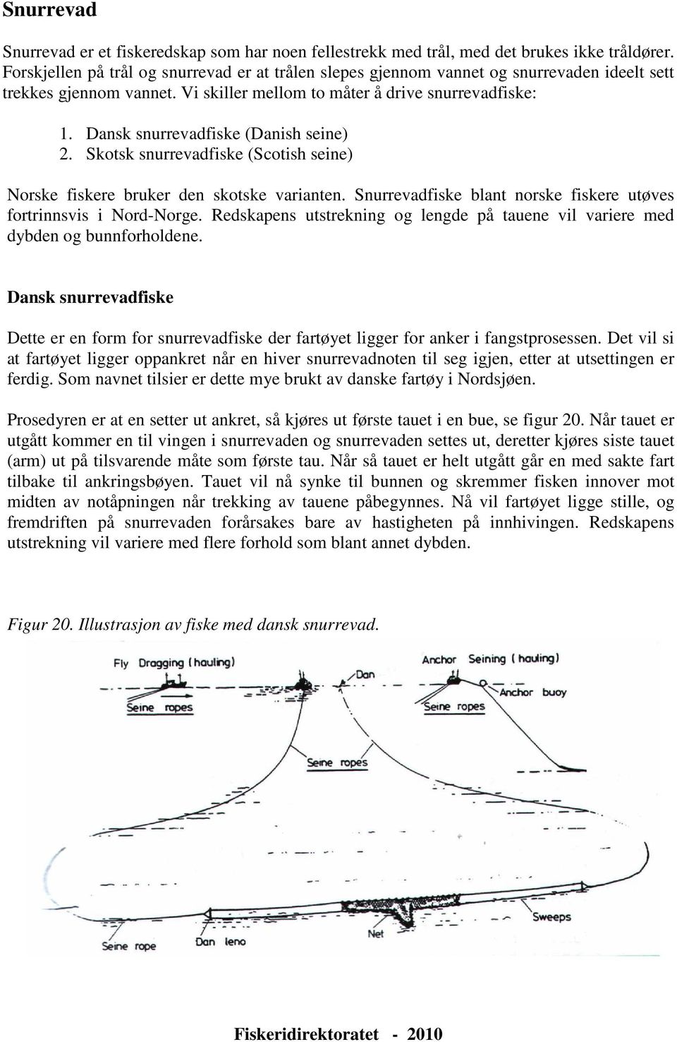 Dansk snurrevadfiske (Danish seine) 2. Skotsk snurrevadfiske (Scotish seine) Norske fiskere bruker den skotske varianten. Snurrevadfiske blant norske fiskere utøves fortrinnsvis i Nord-Norge.