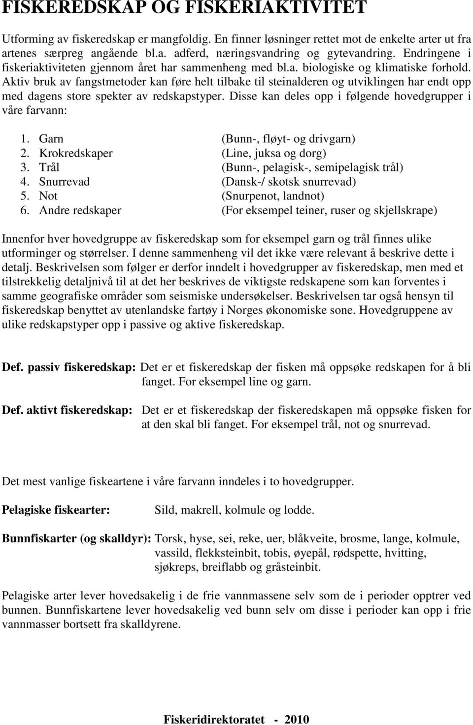 Aktiv bruk av fangstmetoder kan føre helt tilbake til steinalderen og utviklingen har endt opp med dagens store spekter av redskapstyper. Disse kan deles opp i følgende hovedgrupper i våre farvann: 1.