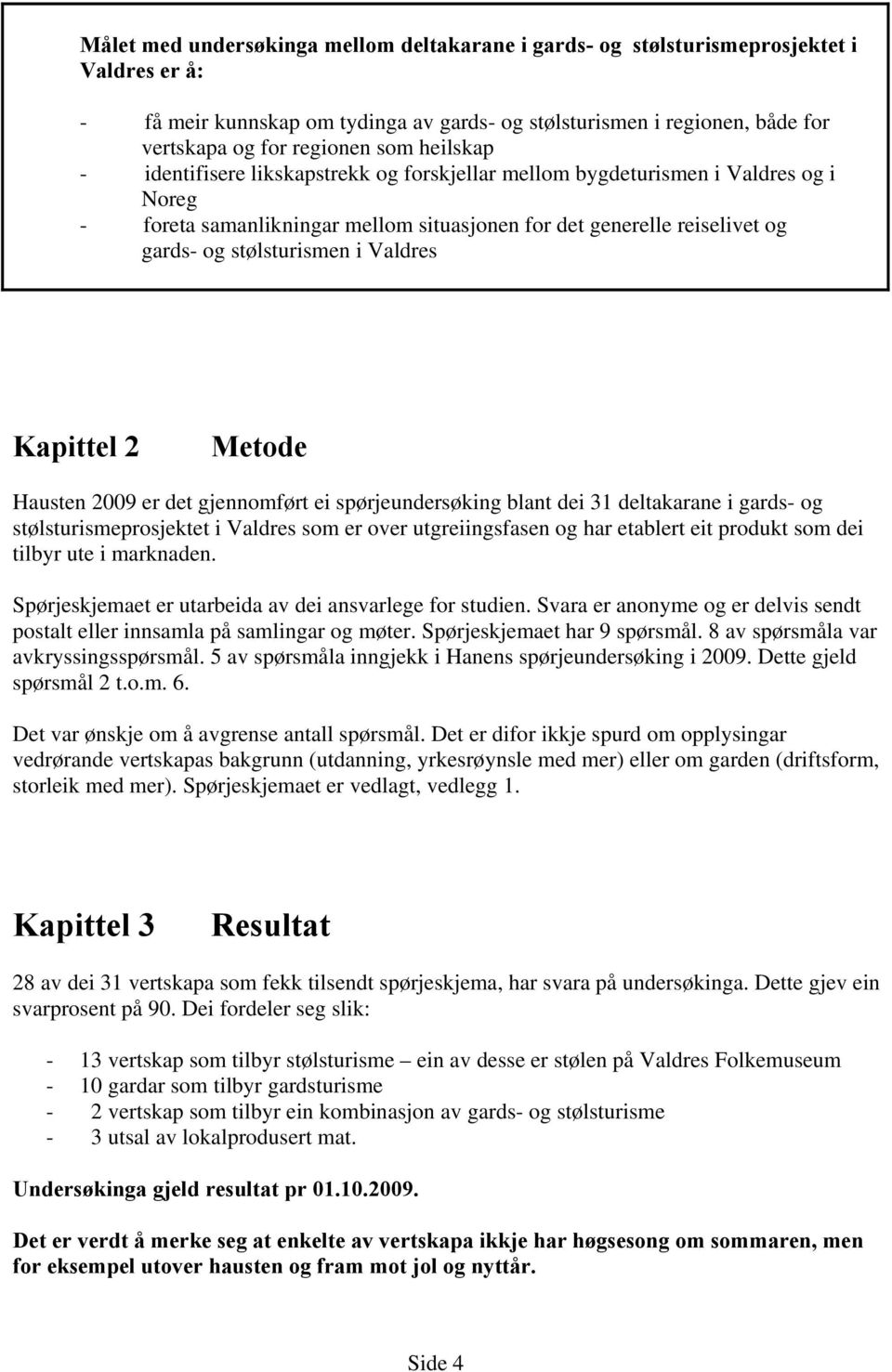 Valdres Kapittel 2 Metode Hausten 2009 er det gjennomført ei spørjeundersøking blant dei 31 deltakarane i gards- og stølsturismeprosjektet i Valdres som er over utgreiingsfasen og har etablert eit