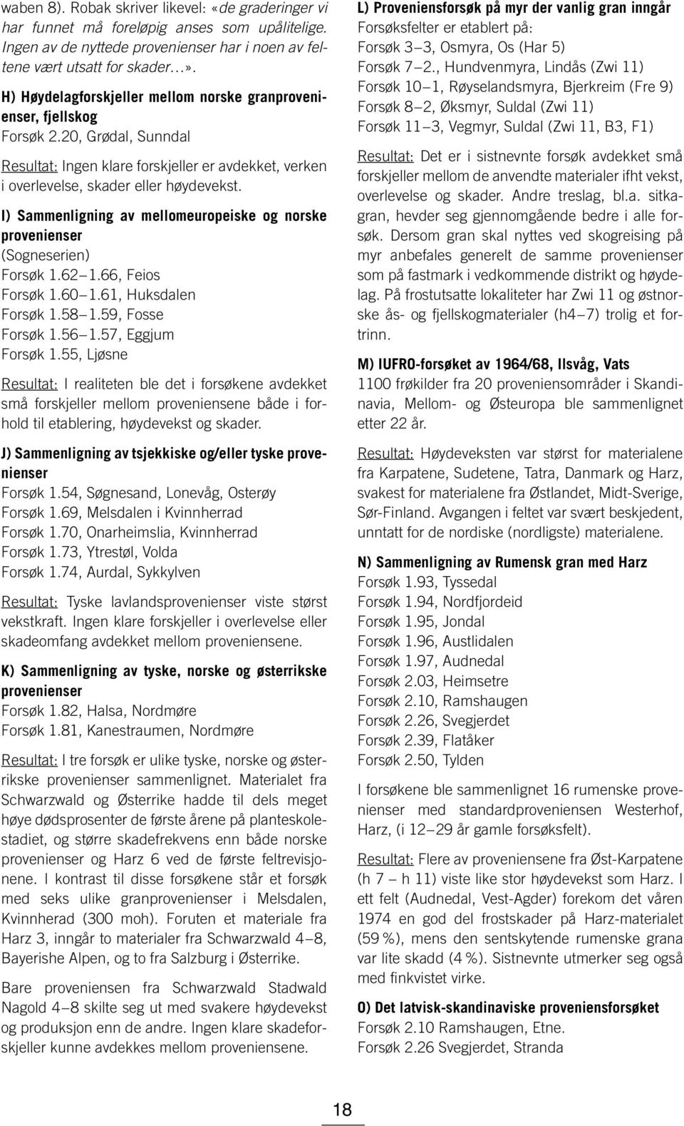 I) Sammenligning av mellomeuropeiske og norske provenienser (Sogneserien) Forsøk 1.62 1.66, Feios Forsøk 1.60 1.61, Huksdalen Forsøk 1.58 1.59, Fosse Forsøk 1.56 1.57, Eggjum Forsøk 1.