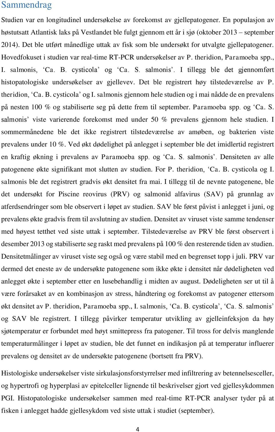 Det ble utført månedlige uttak av fisk som ble undersøkt for utvalgte gjellepatogener. Hovedfokuset i studien var real-time RT-PCR undersøkelser av P. theridion, Paramoeba spp., I. salmonis, Ca. B.