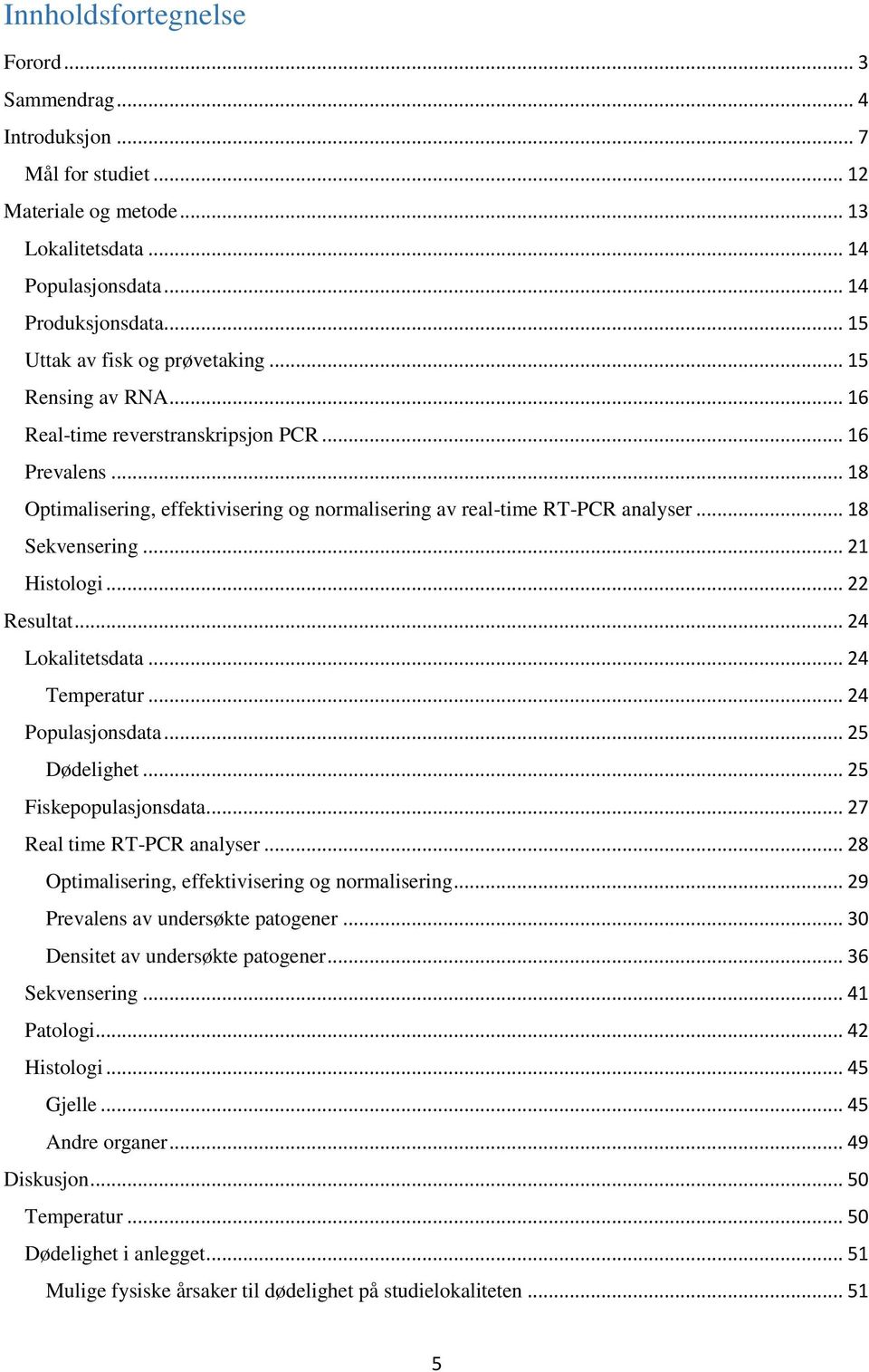 .. 18 Sekvensering... 21 Histologi... 22 Resultat... 24 Lokalitetsdata... 24 Temperatur... 24 Populasjonsdata... 25 Dødelighet... 25 Fiskepopulasjonsdata... 27 Real time RT-PCR analyser.