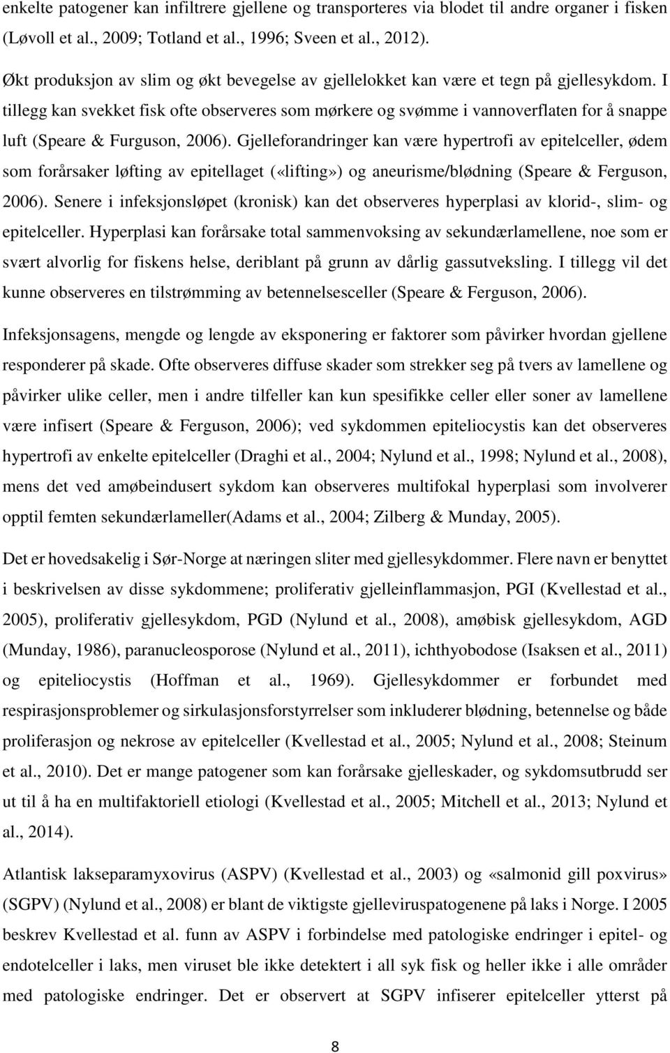 I tillegg kan svekket fisk ofte observeres som mørkere og svømme i vannoverflaten for å snappe luft (Speare & Furguson, 2006).