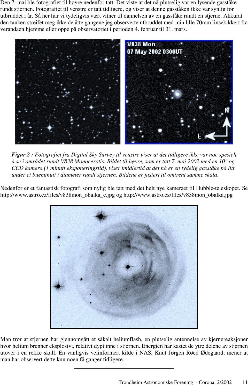 Akkurat den tanken streifet meg ikke de åtte gangene jeg observerte utbruddet med min lille 70mm linsekikkert fra verandaen hjemme eller oppe på observatoriet i perioden 4. februar til 31. mars.