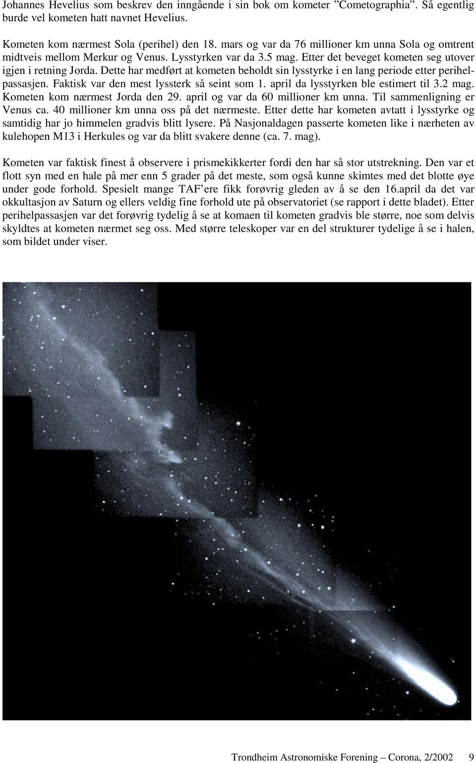 Dette har medført at kometen beholdt sin lysstyrke i en lang periode etter perihelpassasjen. Faktisk var den mest lyssterk så seint som 1. april da lysstyrken ble estimert til 3.2 mag.