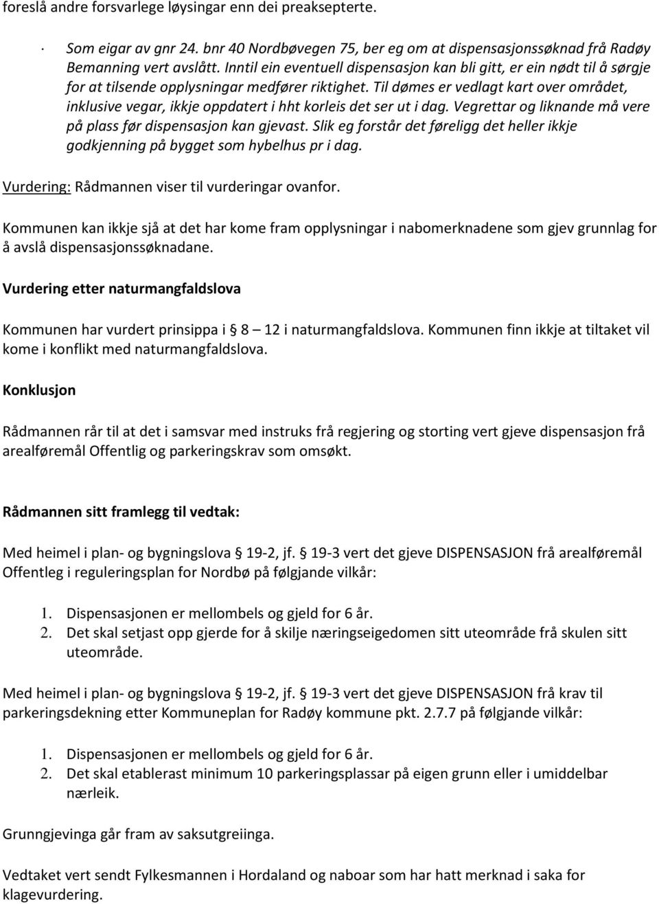 Til dømes er vedlagt kart over området, inklusive vegar, ikkje oppdatert i hht korleis det ser ut i dag. Vegrettar og liknande må vere på plass før dispensasjon kan gjevast.