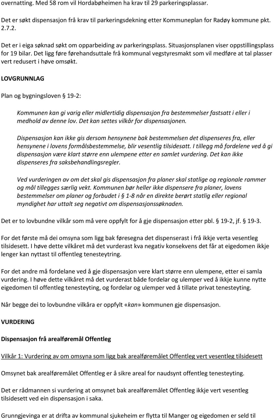 LOVGRUNNLAG Plan og bygningsloven 19-2: Kommunen kan gi varig eller midlertidig dispensasjon fra bestemmelser fastsatt i eller i medhold av denne lov. Det kan settes vilkår for dispensasjonen.