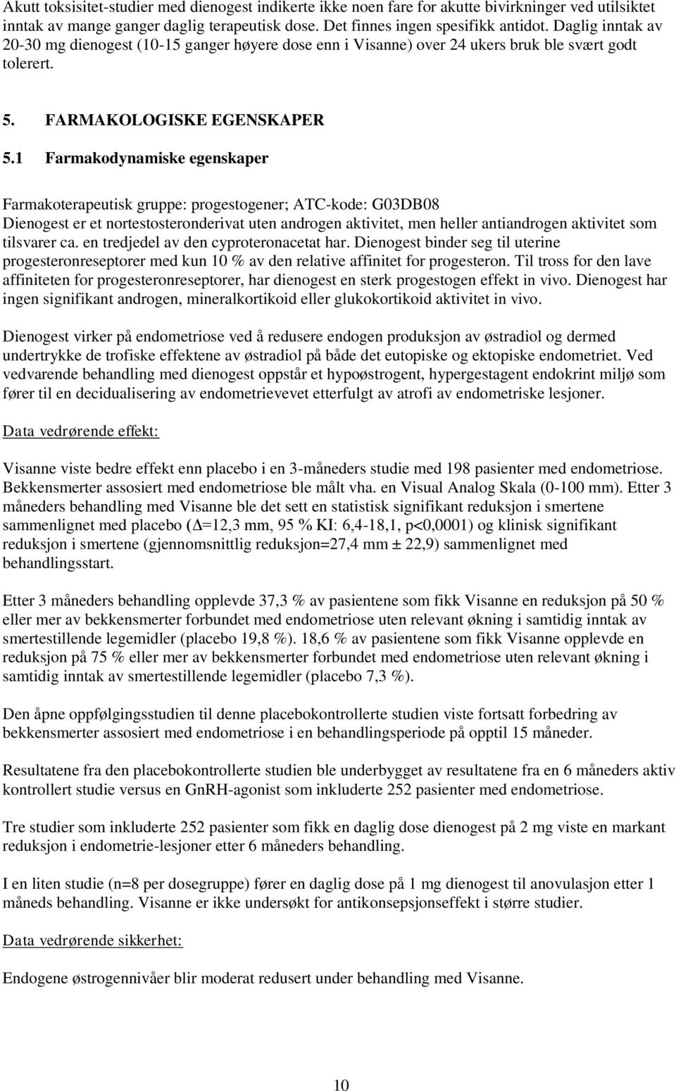 1 Farmakodynamiske egenskaper Farmakoterapeutisk gruppe: progestogener; ATC-kode: G03DB08 Dienogest er et nortestosteronderivat uten androgen aktivitet, men heller antiandrogen aktivitet som