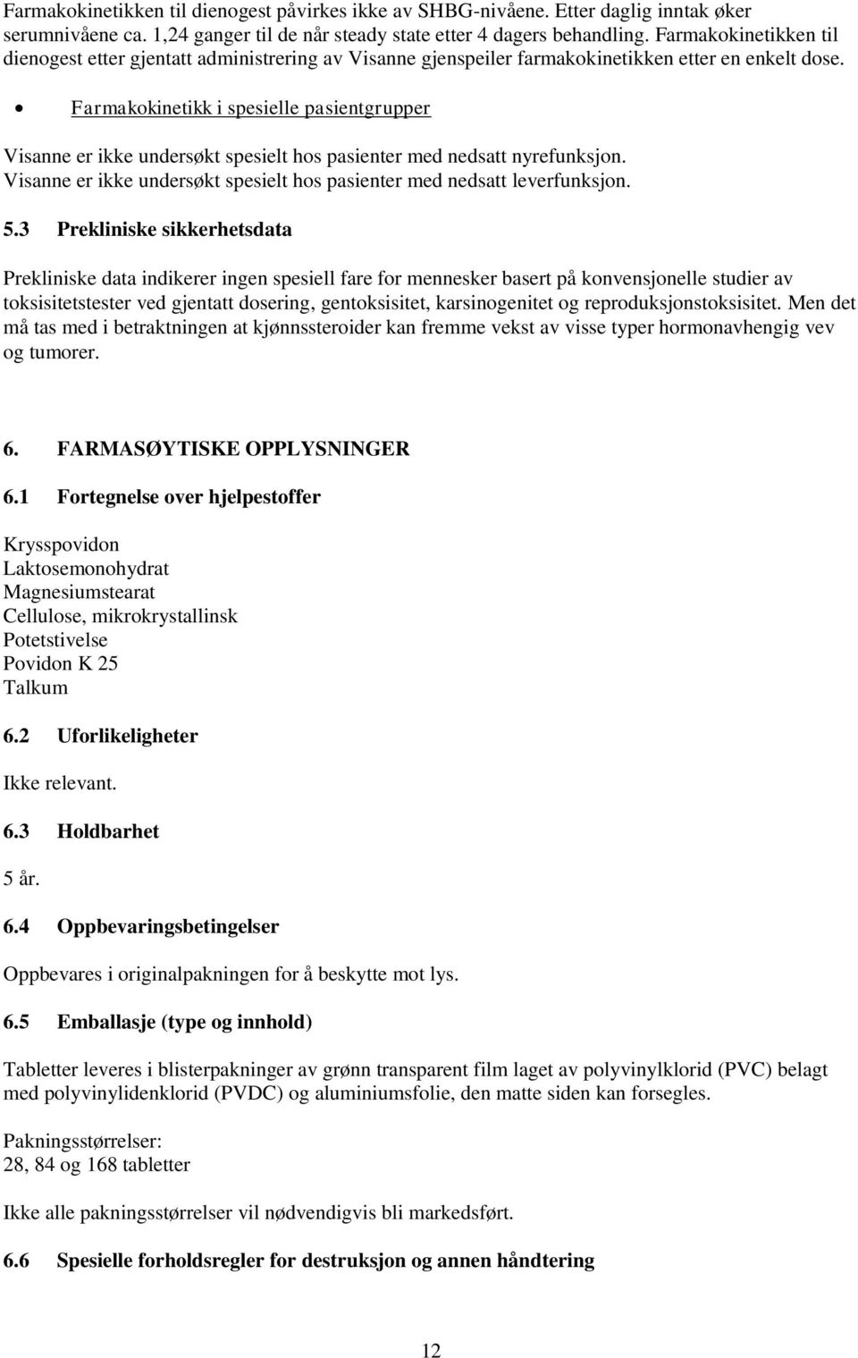 Farmakokinetikk i spesielle pasientgrupper Visanne er ikke undersøkt spesielt hos pasienter med nedsatt nyrefunksjon. Visanne er ikke undersøkt spesielt hos pasienter med nedsatt leverfunksjon. 5.