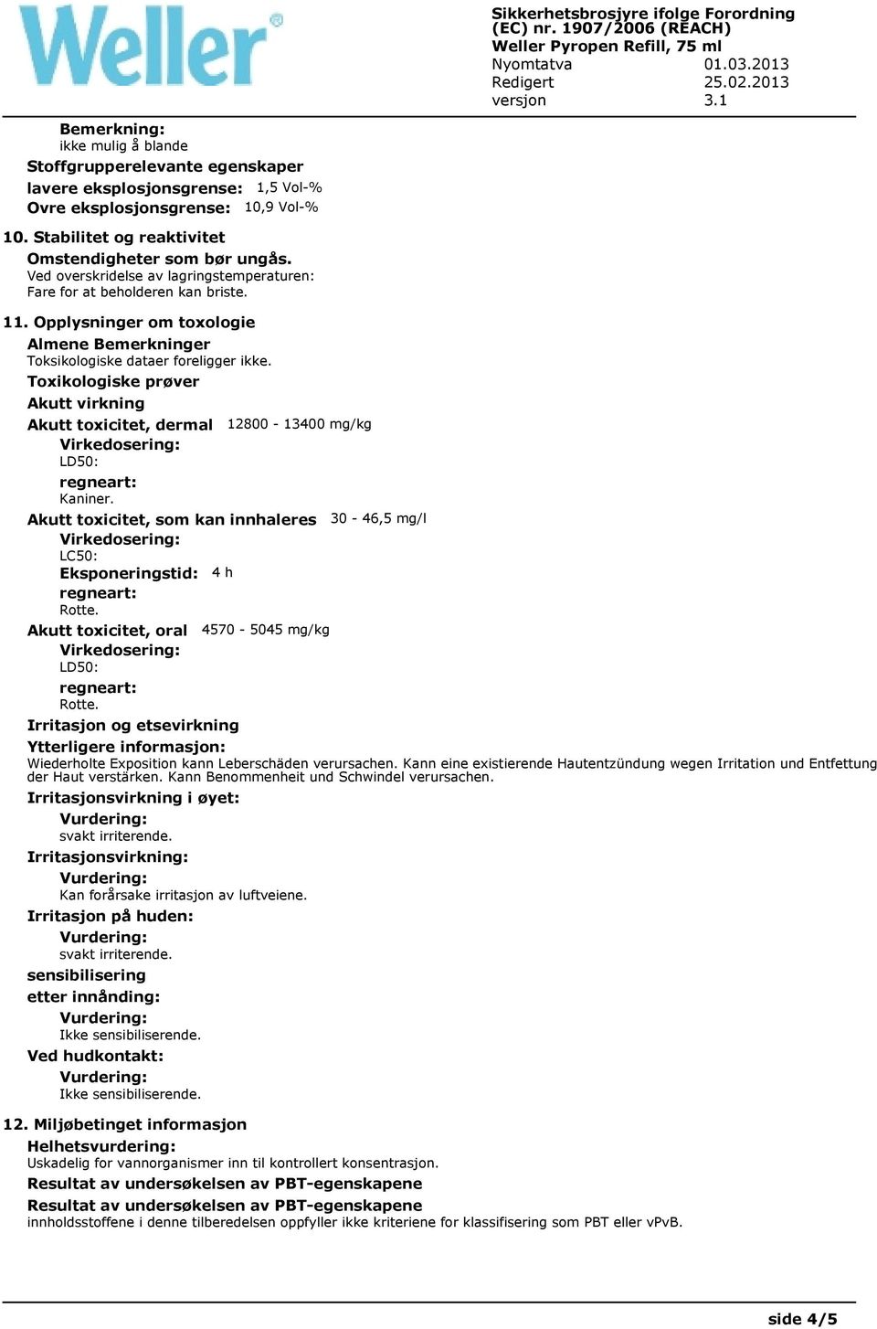 Toxikologiske prøver Akutt virkning Akutt toxicitet, dermal LD50: Kaniner. 12800-13400 mg/kg Akutt toxicitet, som kan innhaleres LC50: Eksponeringstid: 4 h Rotte. Akutt toxicitet, oral LD50: Rotte.