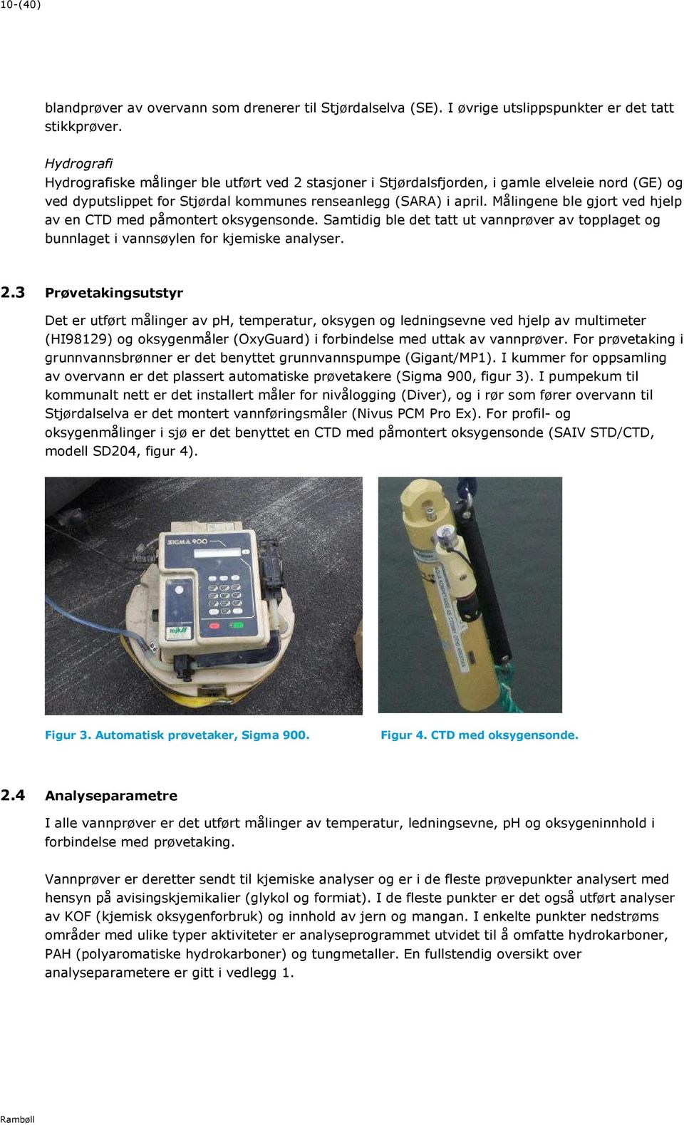 Målingene ble gjort ved hjelp av en CTD med påmontert oksygensonde. Samtidig ble det tatt ut vannprøver av topplaget og bunnlaget i vannsøylen for kjemiske analyser. 2.